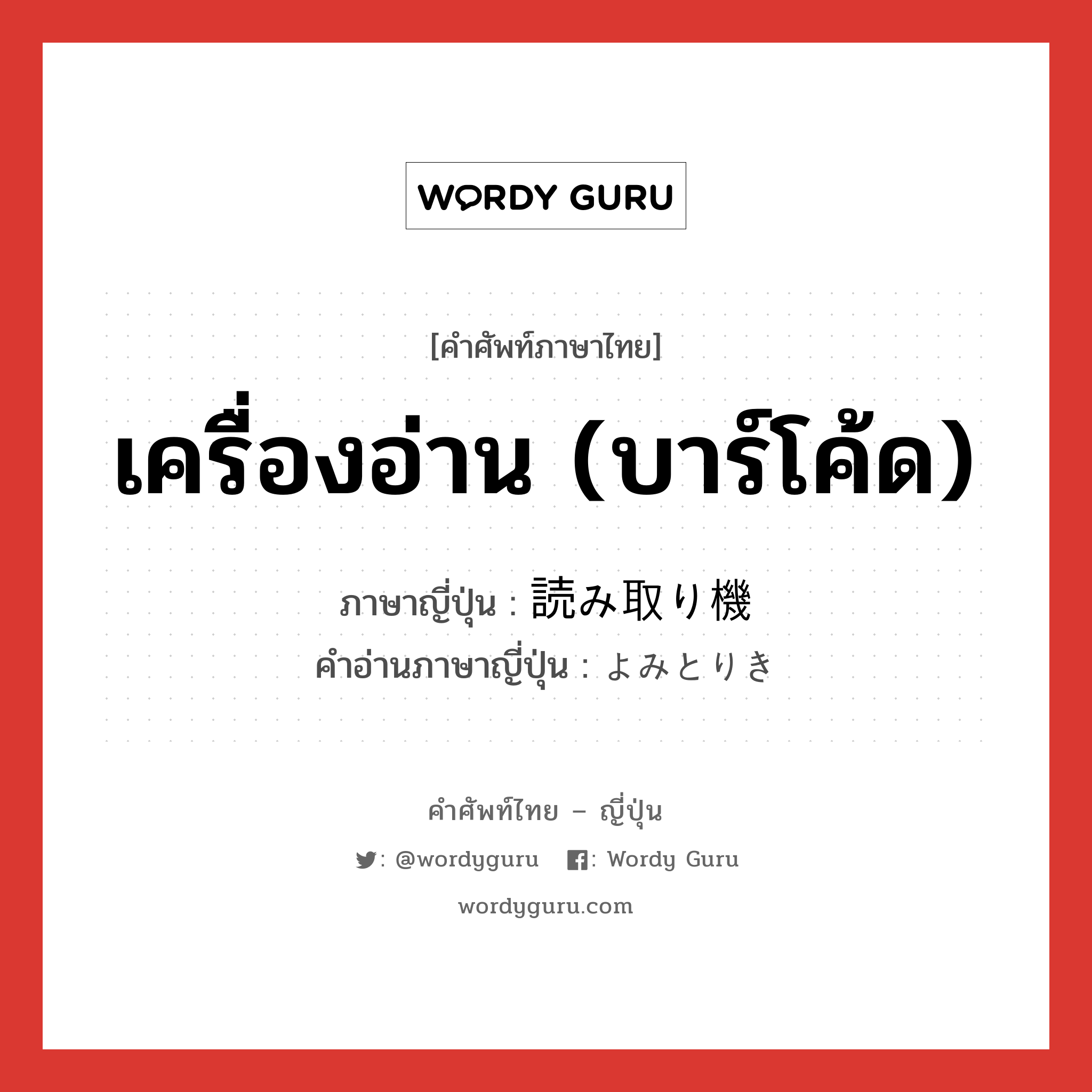 เครื่องอ่าน (บาร์โค้ด) ภาษาญี่ปุ่นคืออะไร, คำศัพท์ภาษาไทย - ญี่ปุ่น เครื่องอ่าน (บาร์โค้ด) ภาษาญี่ปุ่น 読み取り機 คำอ่านภาษาญี่ปุ่น よみとりき หมวด n หมวด n