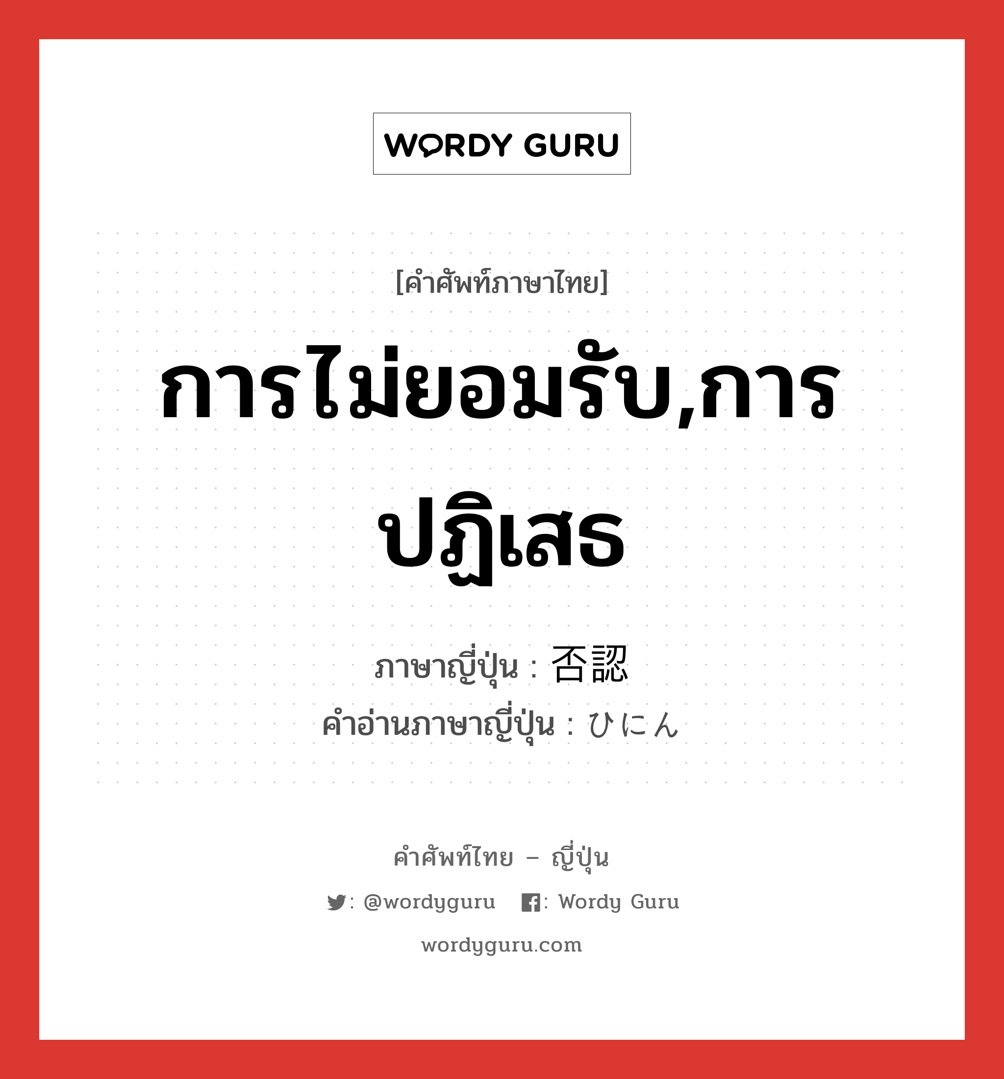 การไม่ยอมรับ,การปฏิเสธ ภาษาญี่ปุ่นคืออะไร, คำศัพท์ภาษาไทย - ญี่ปุ่น การไม่ยอมรับ,การปฏิเสธ ภาษาญี่ปุ่น 否認 คำอ่านภาษาญี่ปุ่น ひにん หมวด n หมวด n