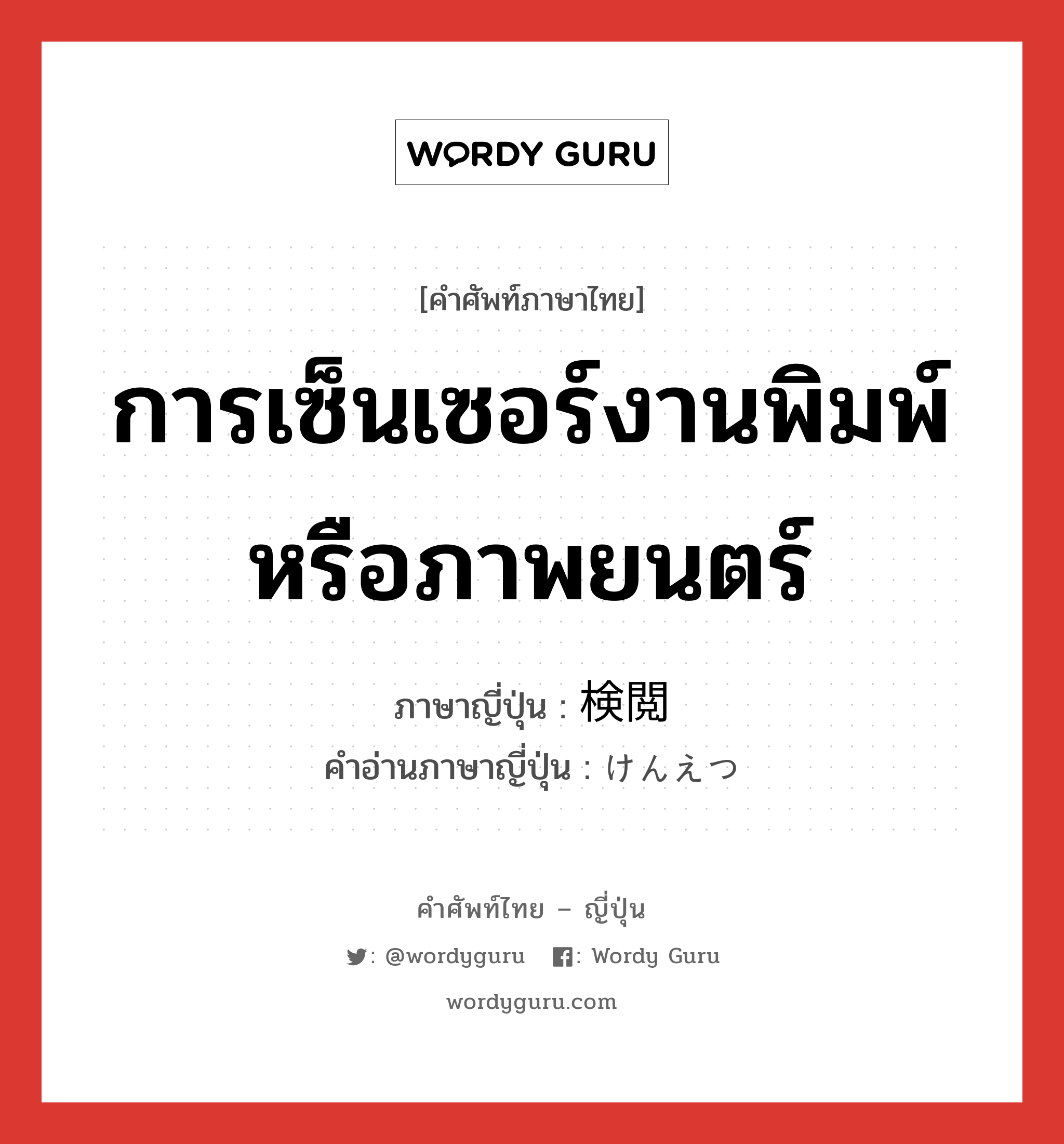 การเซ็นเซอร์งานพิมพ์หรือภาพยนตร์ ภาษาญี่ปุ่นคืออะไร, คำศัพท์ภาษาไทย - ญี่ปุ่น การเซ็นเซอร์งานพิมพ์หรือภาพยนตร์ ภาษาญี่ปุ่น 検閲 คำอ่านภาษาญี่ปุ่น けんえつ หมวด n หมวด n