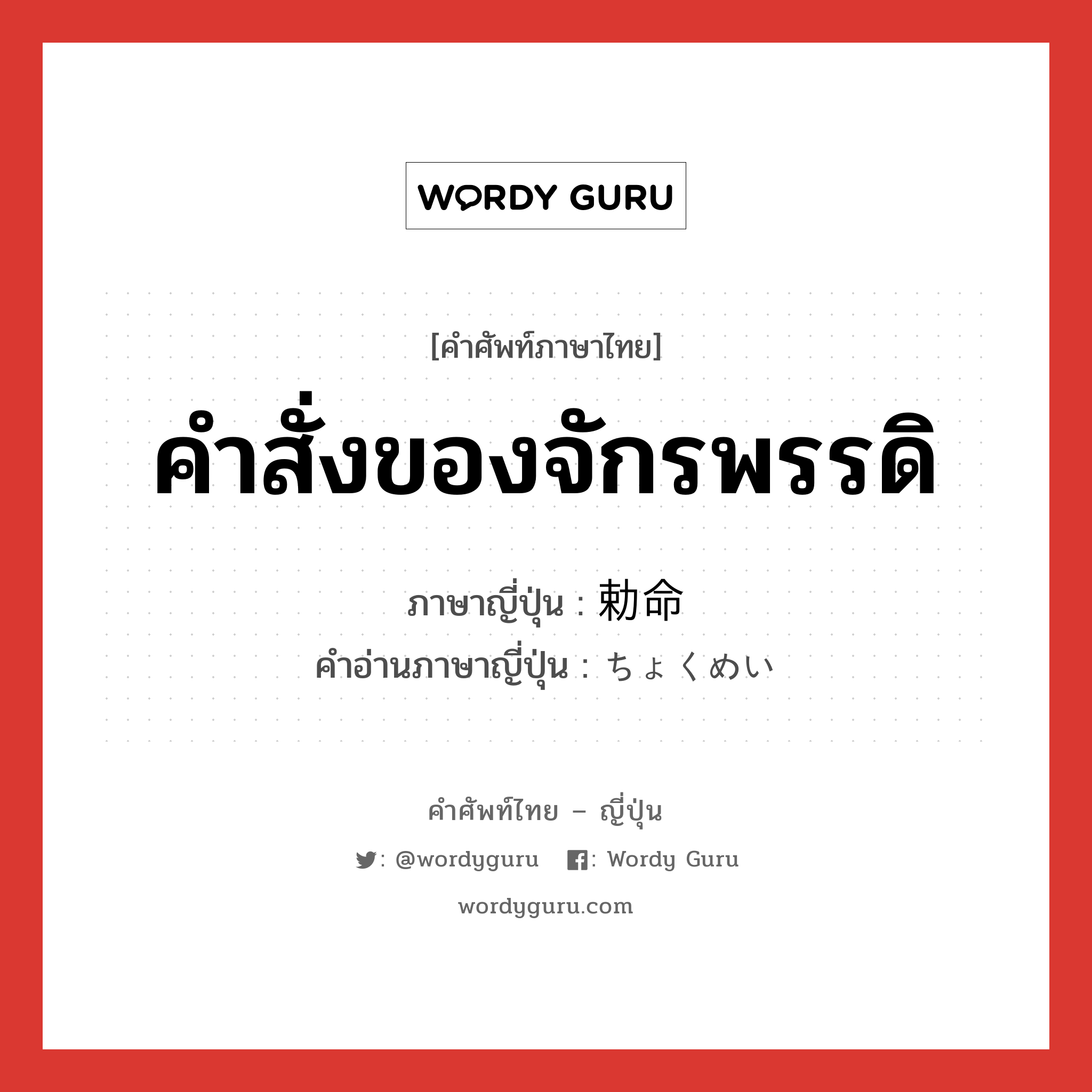 คำสั่งของจักรพรรดิ ภาษาญี่ปุ่นคืออะไร, คำศัพท์ภาษาไทย - ญี่ปุ่น คำสั่งของจักรพรรดิ ภาษาญี่ปุ่น 勅命 คำอ่านภาษาญี่ปุ่น ちょくめい หมวด n หมวด n