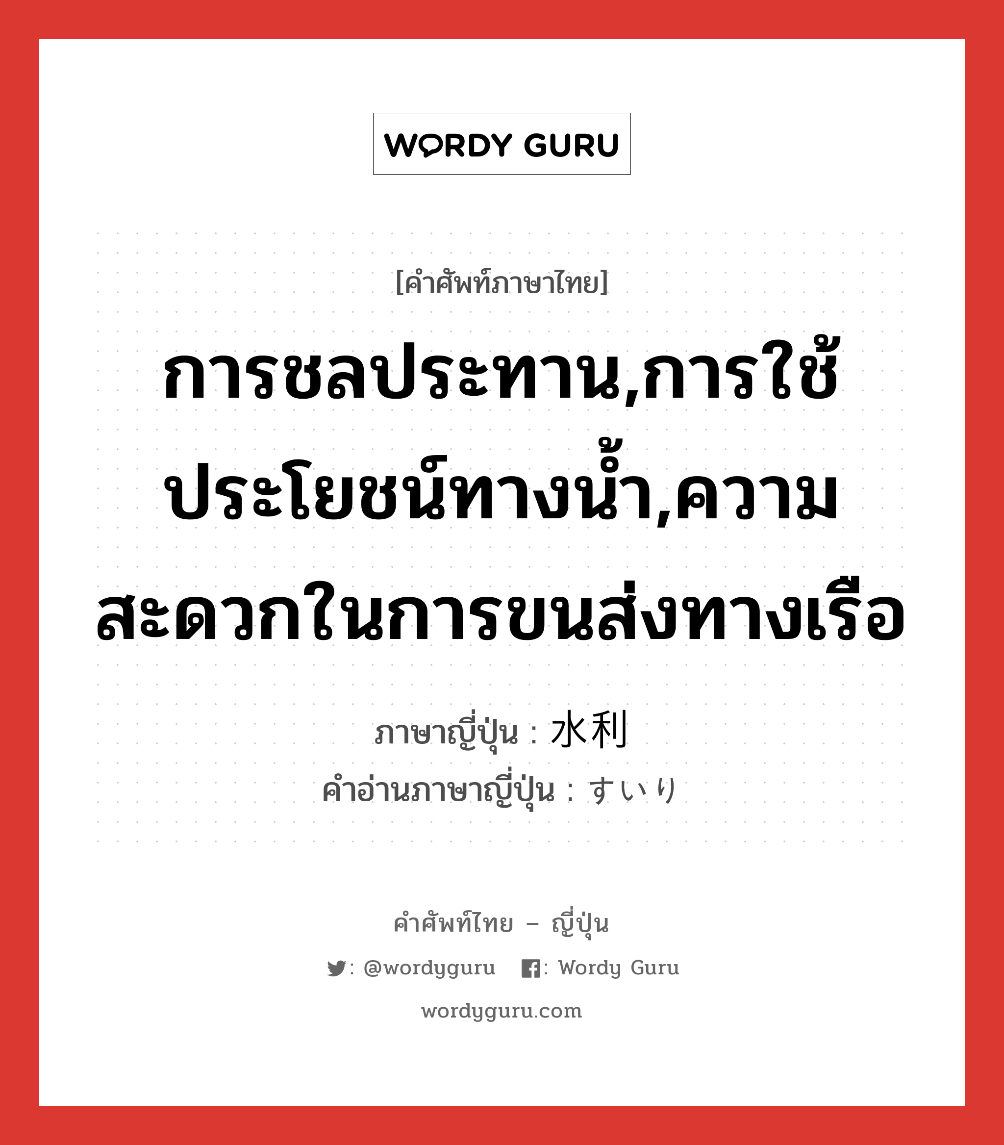 การชลประทาน,การใช้ประโยชน์ทางน้ำ,ความสะดวกในการขนส่งทางเรือ ภาษาญี่ปุ่นคืออะไร, คำศัพท์ภาษาไทย - ญี่ปุ่น การชลประทาน,การใช้ประโยชน์ทางน้ำ,ความสะดวกในการขนส่งทางเรือ ภาษาญี่ปุ่น 水利 คำอ่านภาษาญี่ปุ่น すいり หมวด n หมวด n