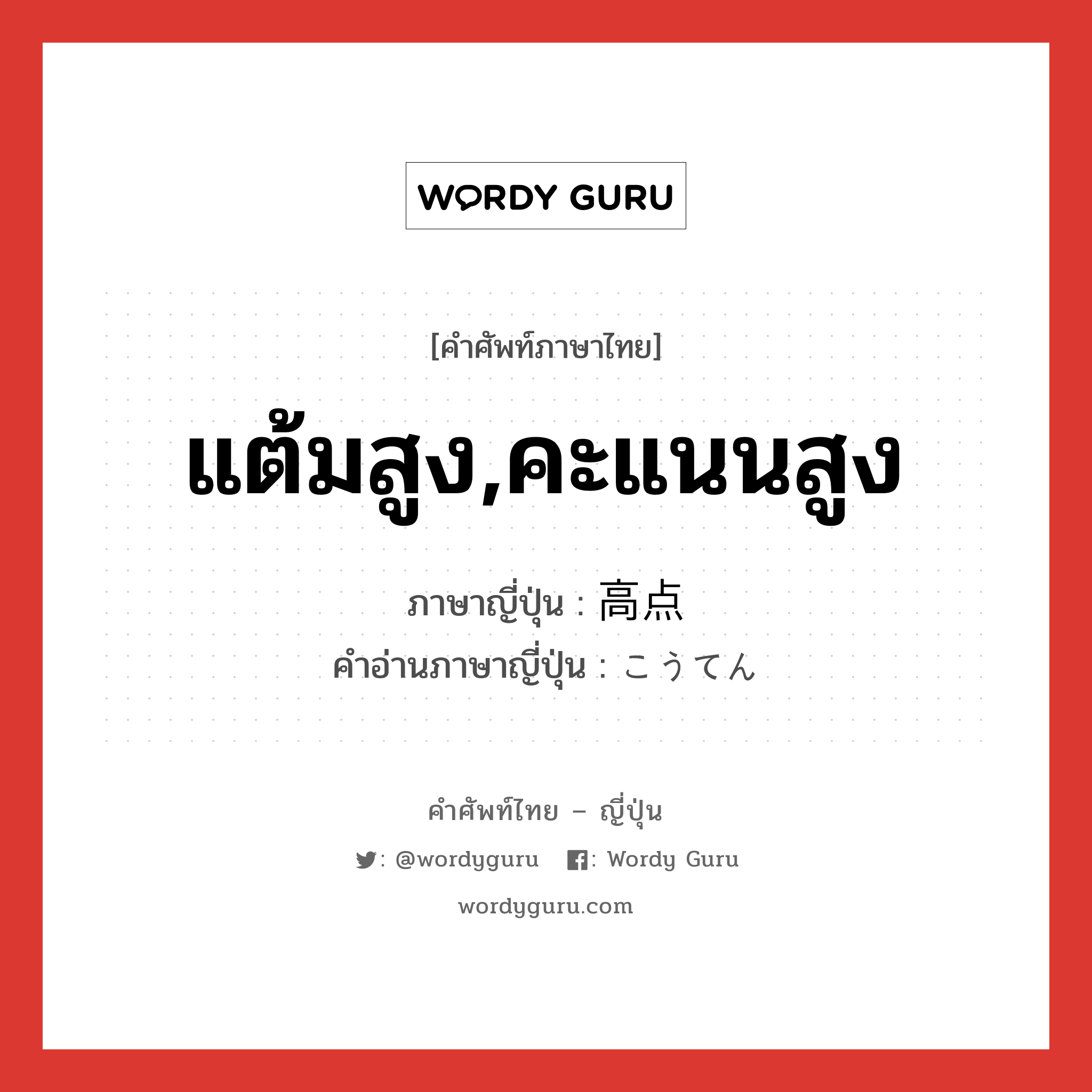 แต้มสูง,คะแนนสูง ภาษาญี่ปุ่นคืออะไร, คำศัพท์ภาษาไทย - ญี่ปุ่น แต้มสูง,คะแนนสูง ภาษาญี่ปุ่น 高点 คำอ่านภาษาญี่ปุ่น こうてん หมวด n หมวด n