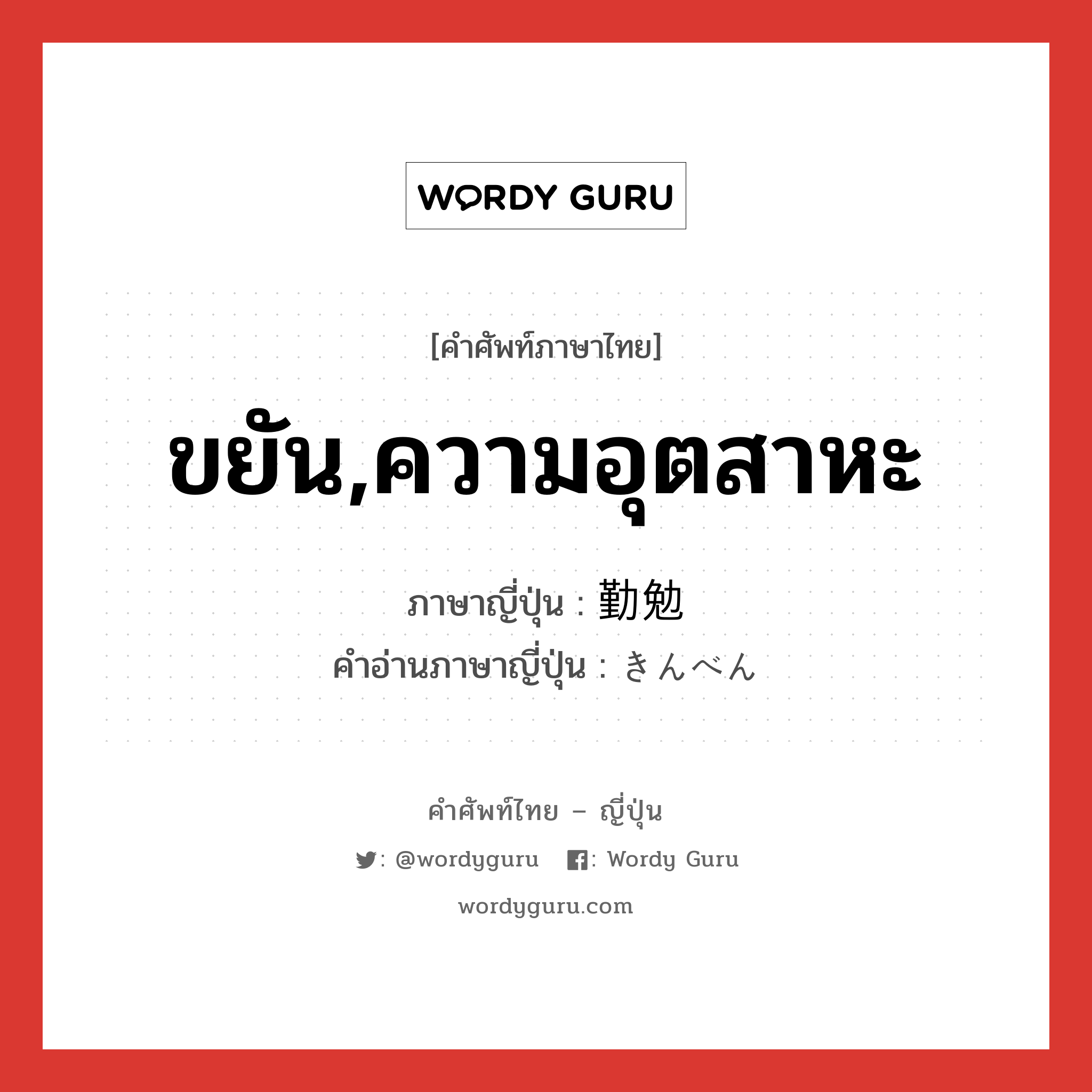 ขยัน,ความอุตสาหะ ภาษาญี่ปุ่นคืออะไร, คำศัพท์ภาษาไทย - ญี่ปุ่น ขยัน,ความอุตสาหะ ภาษาญี่ปุ่น 勤勉 คำอ่านภาษาญี่ปุ่น きんべん หมวด adj-na หมวด adj-na