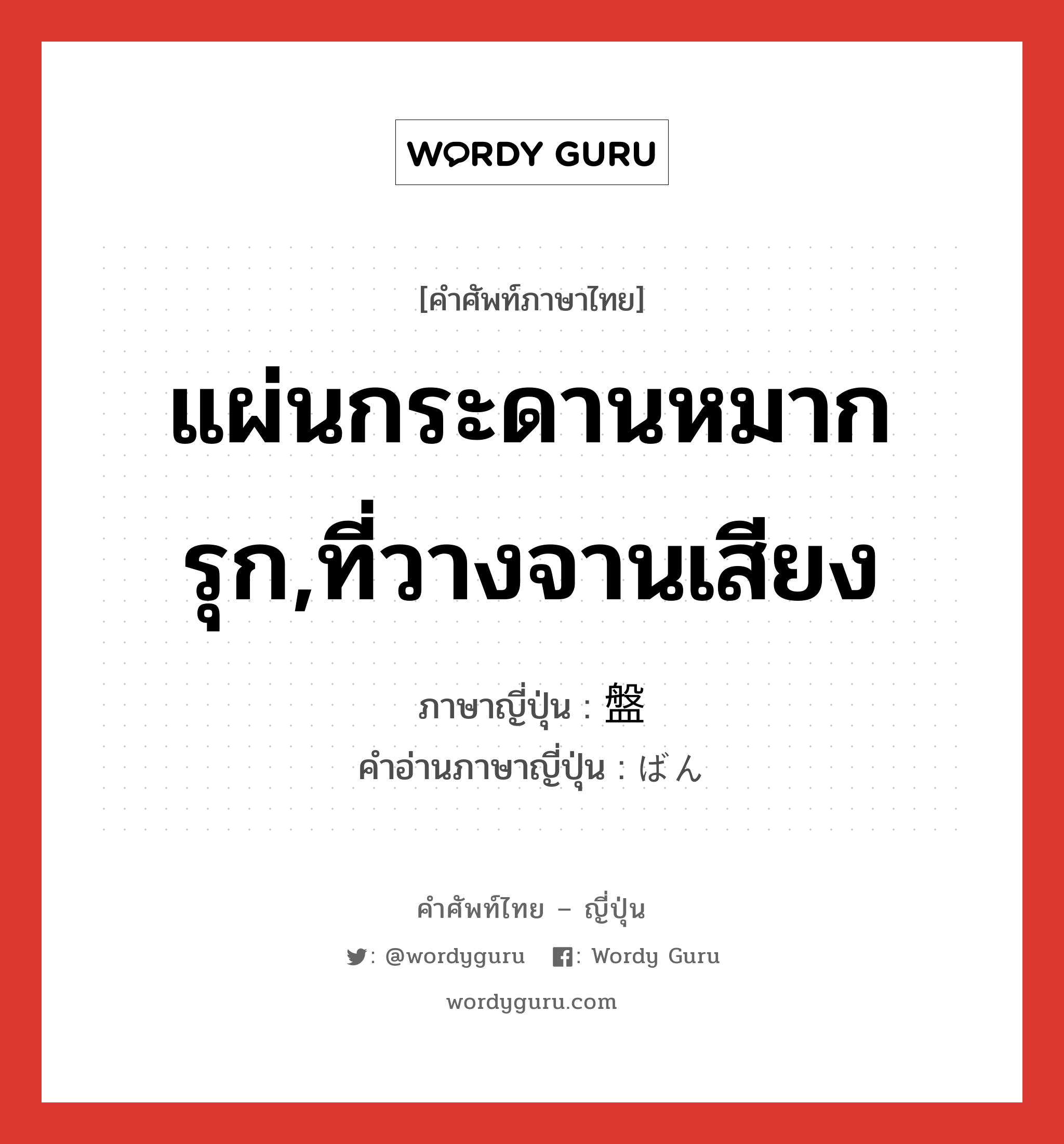 แผ่นกระดานหมากรุก,ที่วางจานเสียง ภาษาญี่ปุ่นคืออะไร, คำศัพท์ภาษาไทย - ญี่ปุ่น แผ่นกระดานหมากรุก,ที่วางจานเสียง ภาษาญี่ปุ่น 盤 คำอ่านภาษาญี่ปุ่น ばん หมวด n หมวด n