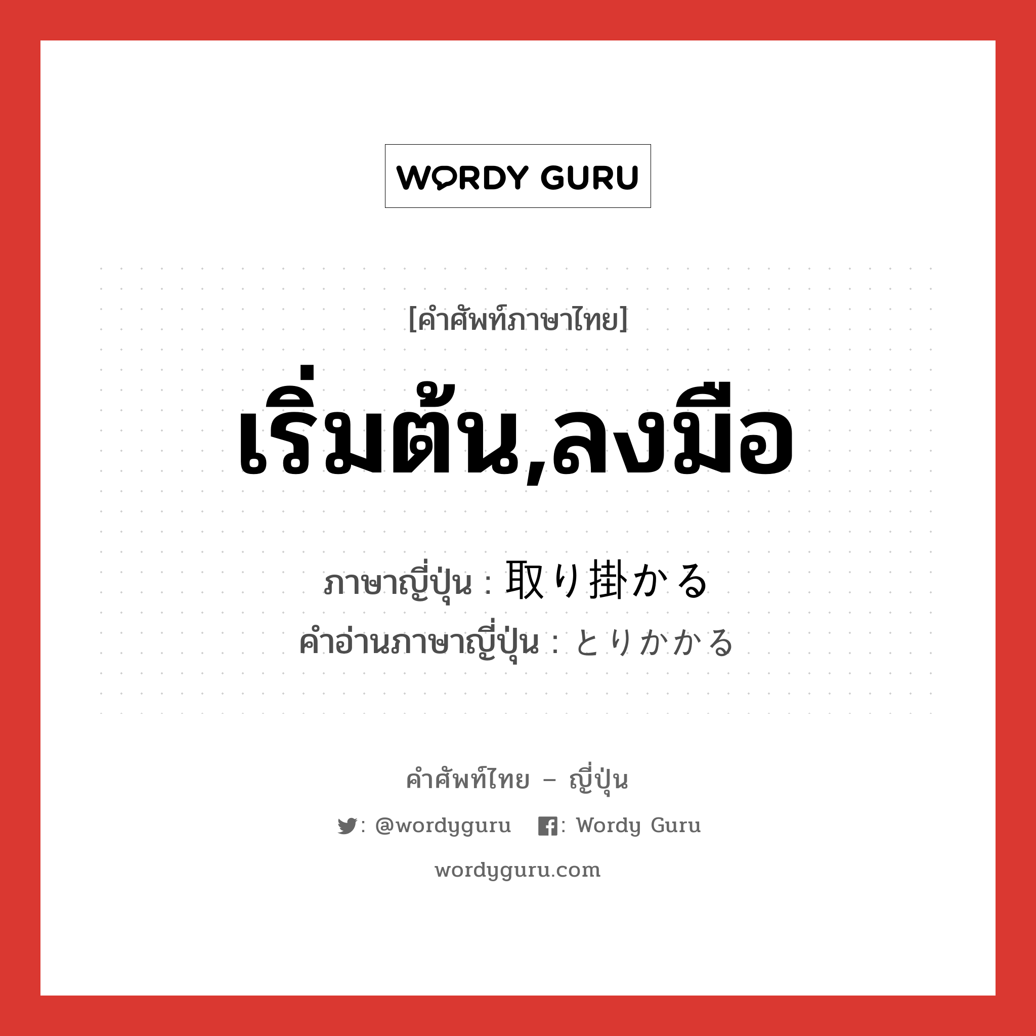 เริ่มต้น,ลงมือ ภาษาญี่ปุ่นคืออะไร, คำศัพท์ภาษาไทย - ญี่ปุ่น เริ่มต้น,ลงมือ ภาษาญี่ปุ่น 取り掛かる คำอ่านภาษาญี่ปุ่น とりかかる หมวด v5r หมวด v5r