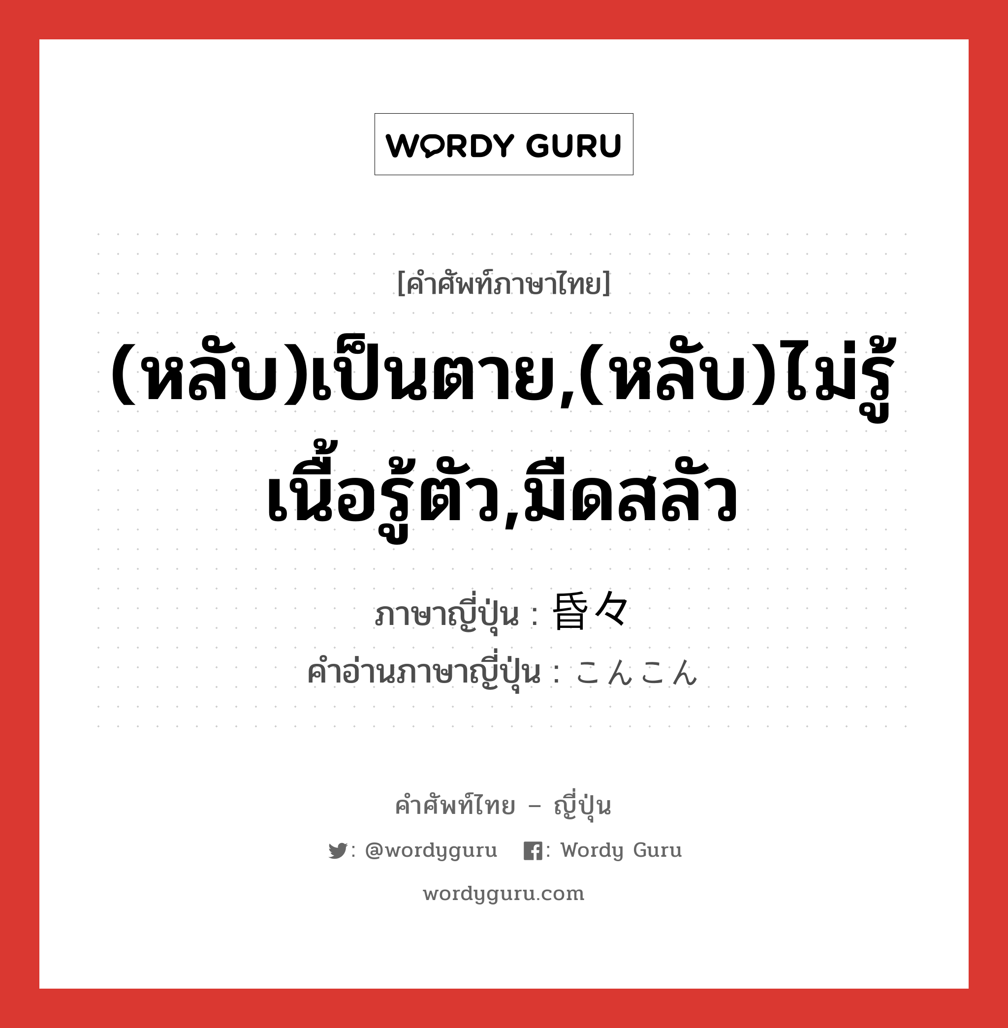 (หลับ)เป็นตาย,(หลับ)ไม่รู้เนื้อรู้ตัว,มืดสลัว ภาษาญี่ปุ่นคืออะไร, คำศัพท์ภาษาไทย - ญี่ปุ่น (หลับ)เป็นตาย,(หลับ)ไม่รู้เนื้อรู้ตัว,มืดสลัว ภาษาญี่ปุ่น 昏々 คำอ่านภาษาญี่ปุ่น こんこん หมวด adj-t หมวด adj-t