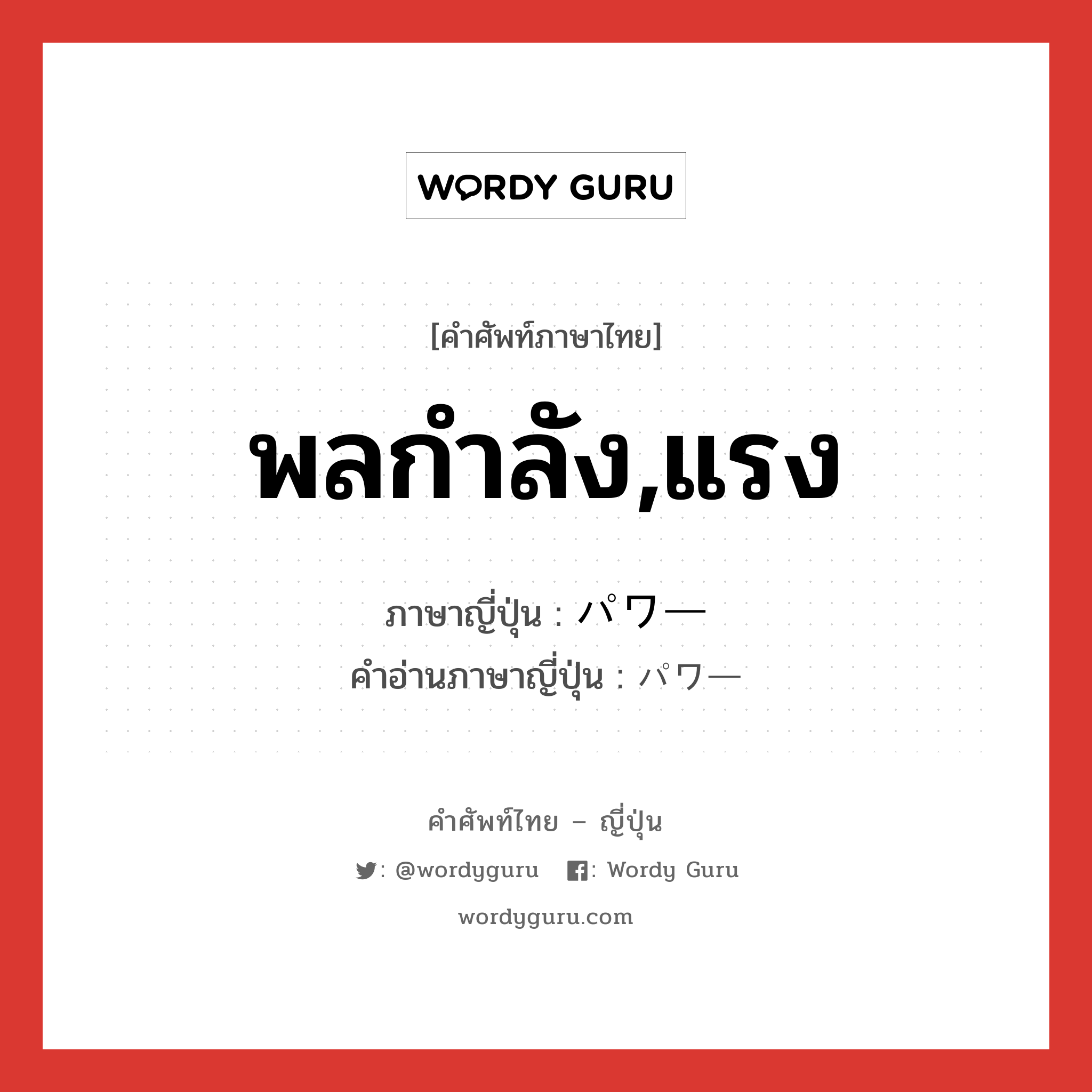 พลกำลัง,แรง ภาษาญี่ปุ่นคืออะไร, คำศัพท์ภาษาไทย - ญี่ปุ่น พลกำลัง,แรง ภาษาญี่ปุ่น パワー คำอ่านภาษาญี่ปุ่น パワー หมวด n หมวด n