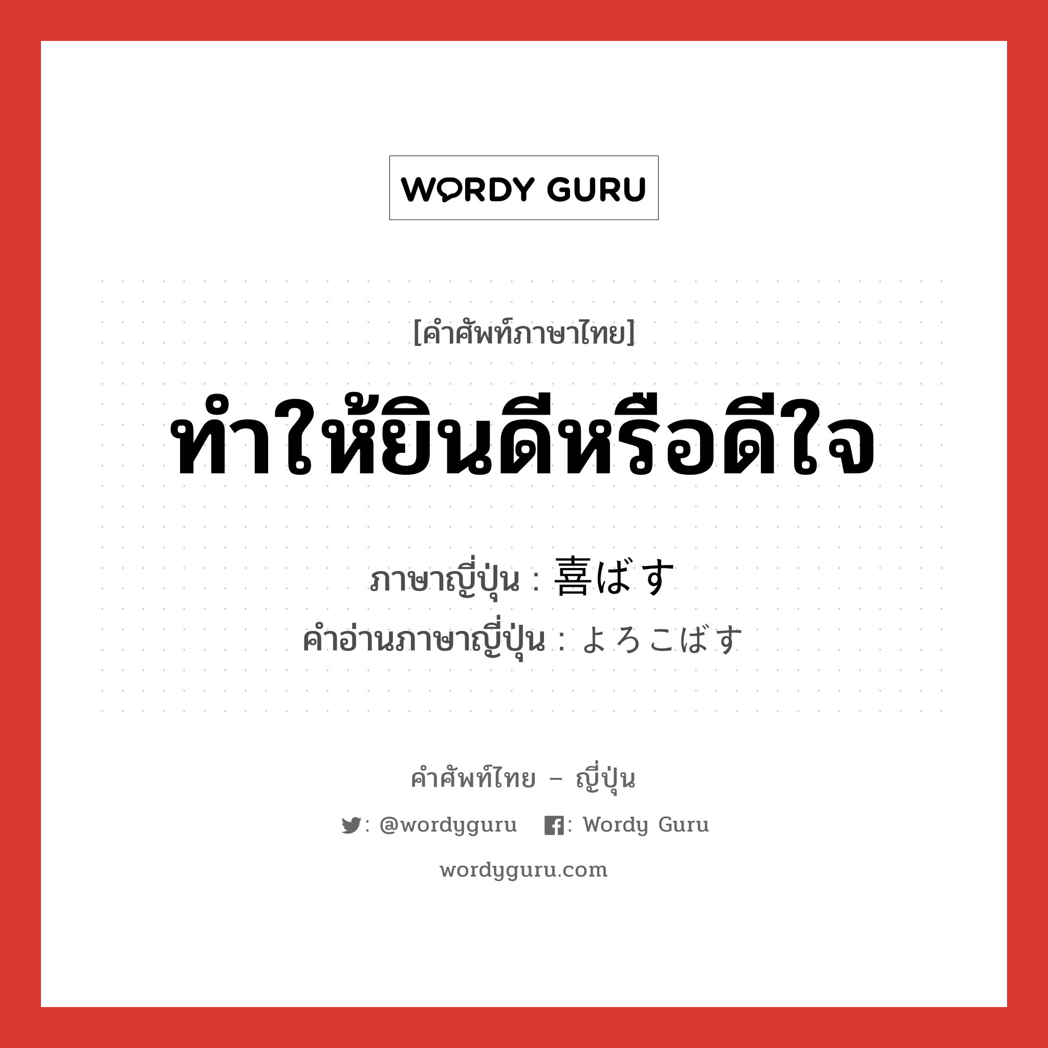 ทำให้ยินดีหรือดีใจ ภาษาญี่ปุ่นคืออะไร, คำศัพท์ภาษาไทย - ญี่ปุ่น ทำให้ยินดีหรือดีใจ ภาษาญี่ปุ่น 喜ばす คำอ่านภาษาญี่ปุ่น よろこばす หมวด v5s หมวด v5s