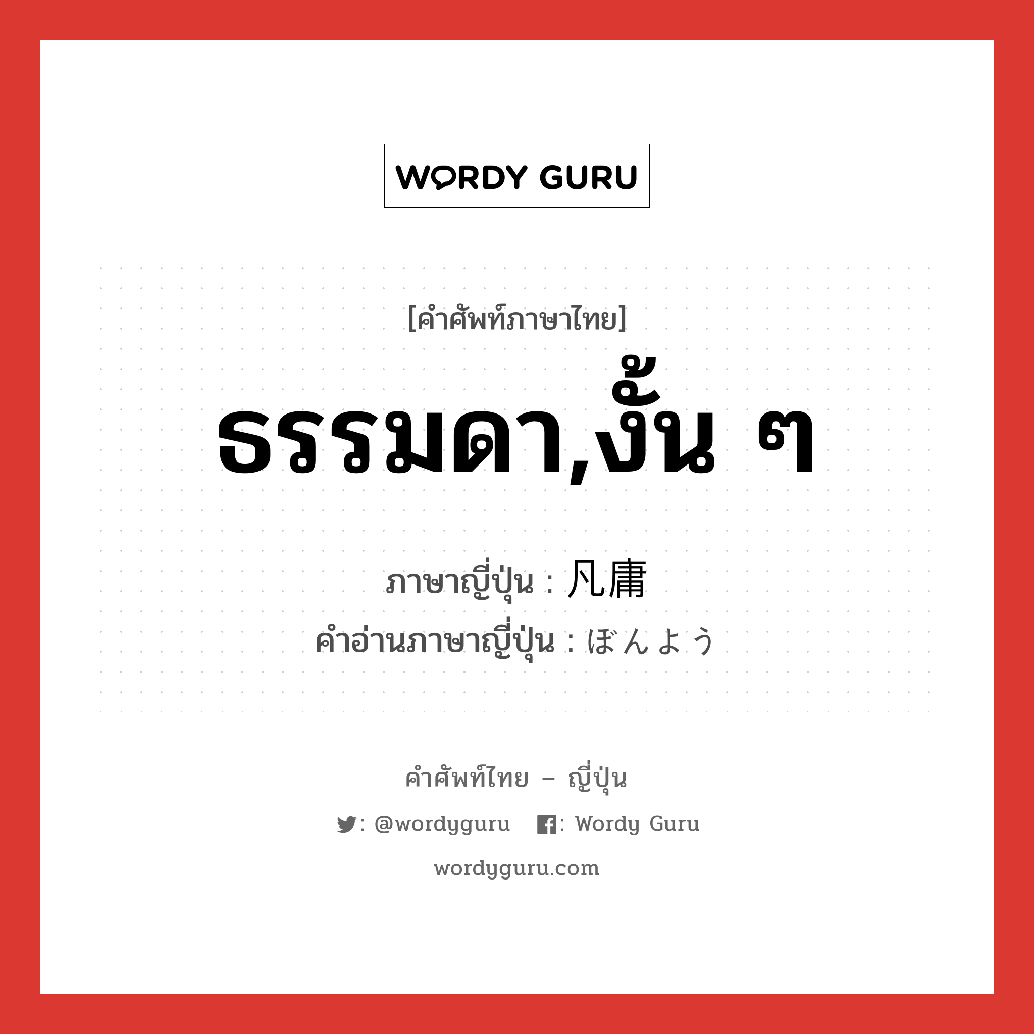 ธรรมดา,งั้น ๆ ภาษาญี่ปุ่นคืออะไร, คำศัพท์ภาษาไทย - ญี่ปุ่น ธรรมดา,งั้น ๆ ภาษาญี่ปุ่น 凡庸 คำอ่านภาษาญี่ปุ่น ぼんよう หมวด adj-na หมวด adj-na