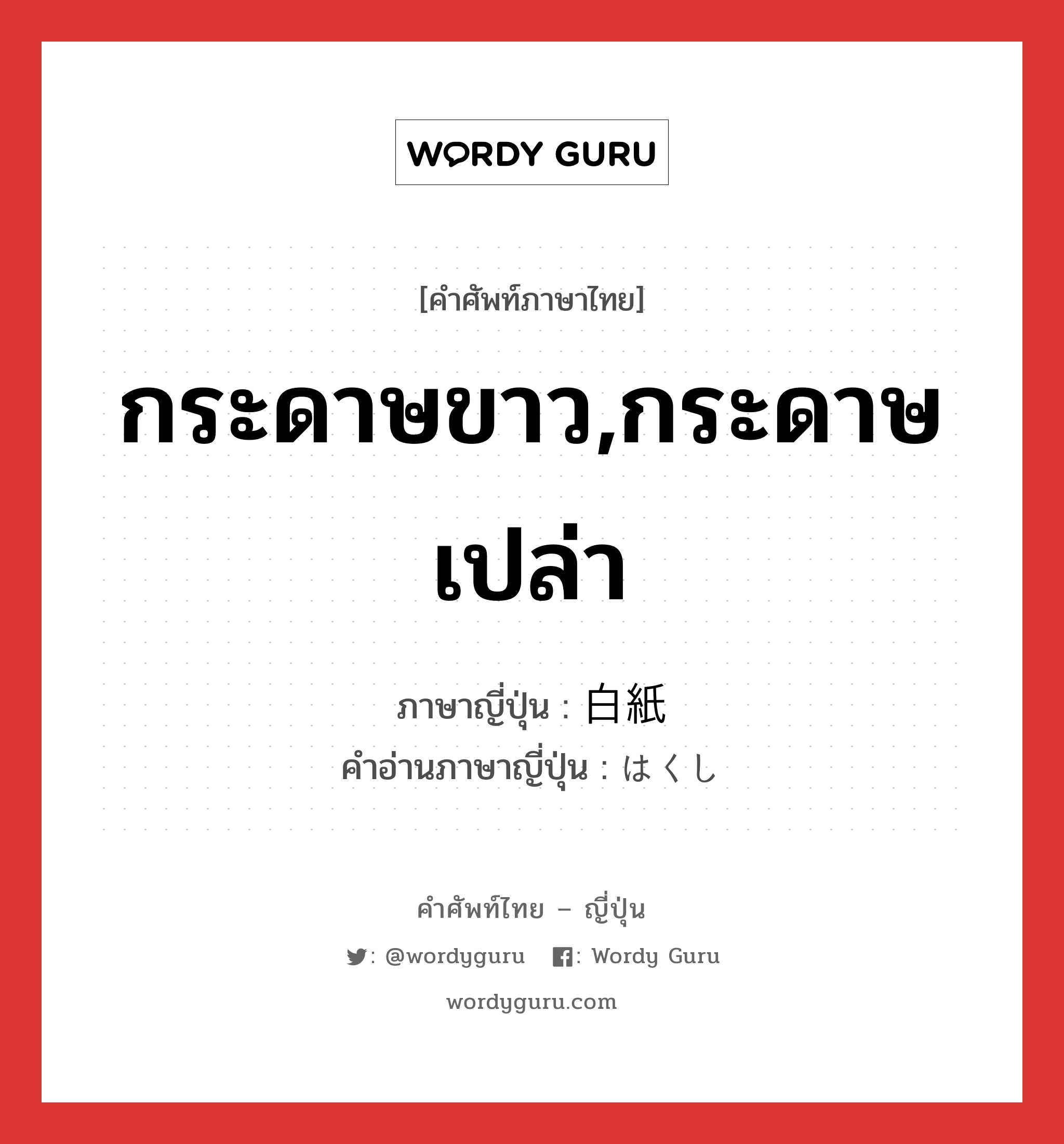 กระดาษขาว,กระดาษเปล่า ภาษาญี่ปุ่นคืออะไร, คำศัพท์ภาษาไทย - ญี่ปุ่น กระดาษขาว,กระดาษเปล่า ภาษาญี่ปุ่น 白紙 คำอ่านภาษาญี่ปุ่น はくし หมวด n หมวด n