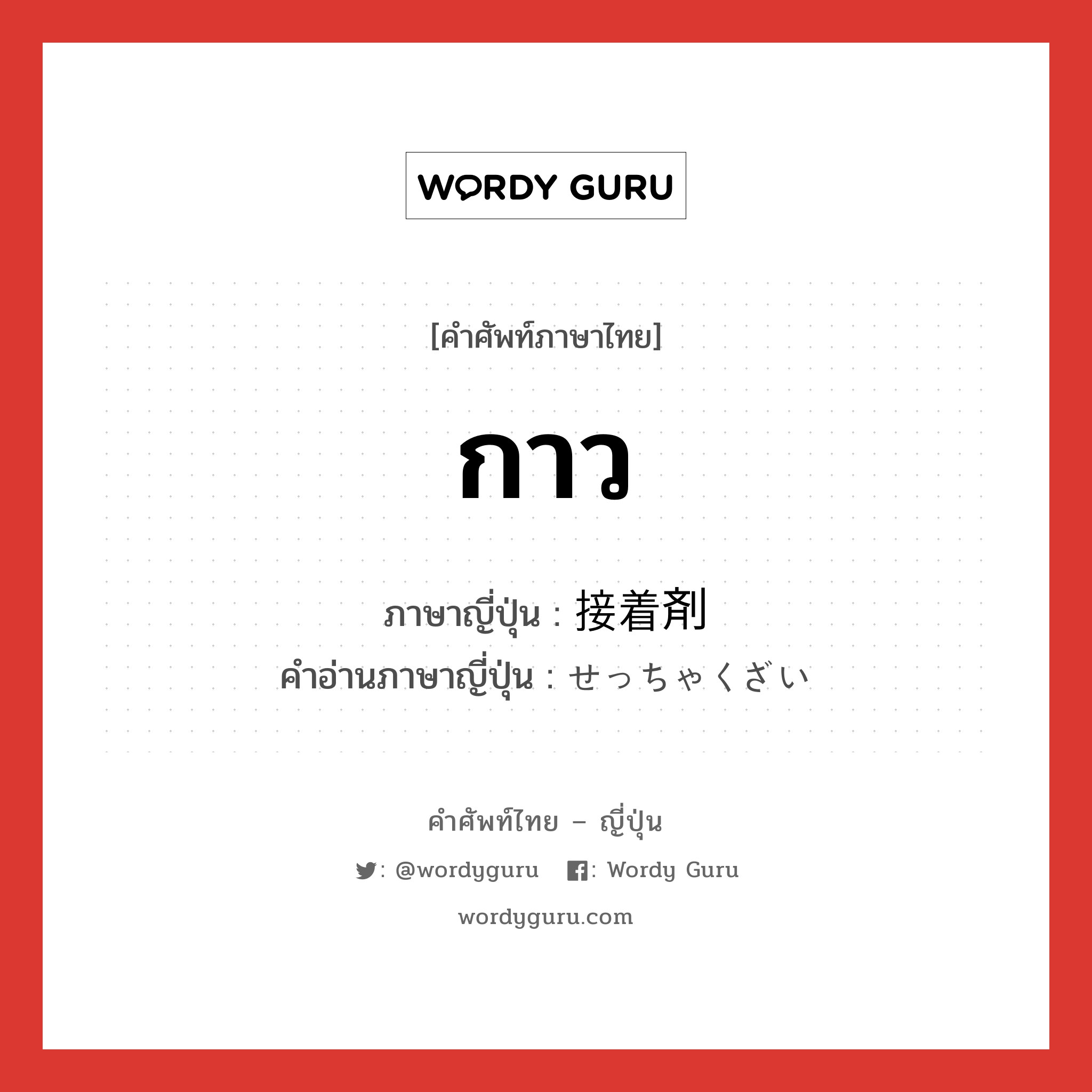 กาว ภาษาญี่ปุ่นคืออะไร, คำศัพท์ภาษาไทย - ญี่ปุ่น กาว ภาษาญี่ปุ่น 接着剤 คำอ่านภาษาญี่ปุ่น せっちゃくざい หมวด n หมวด n