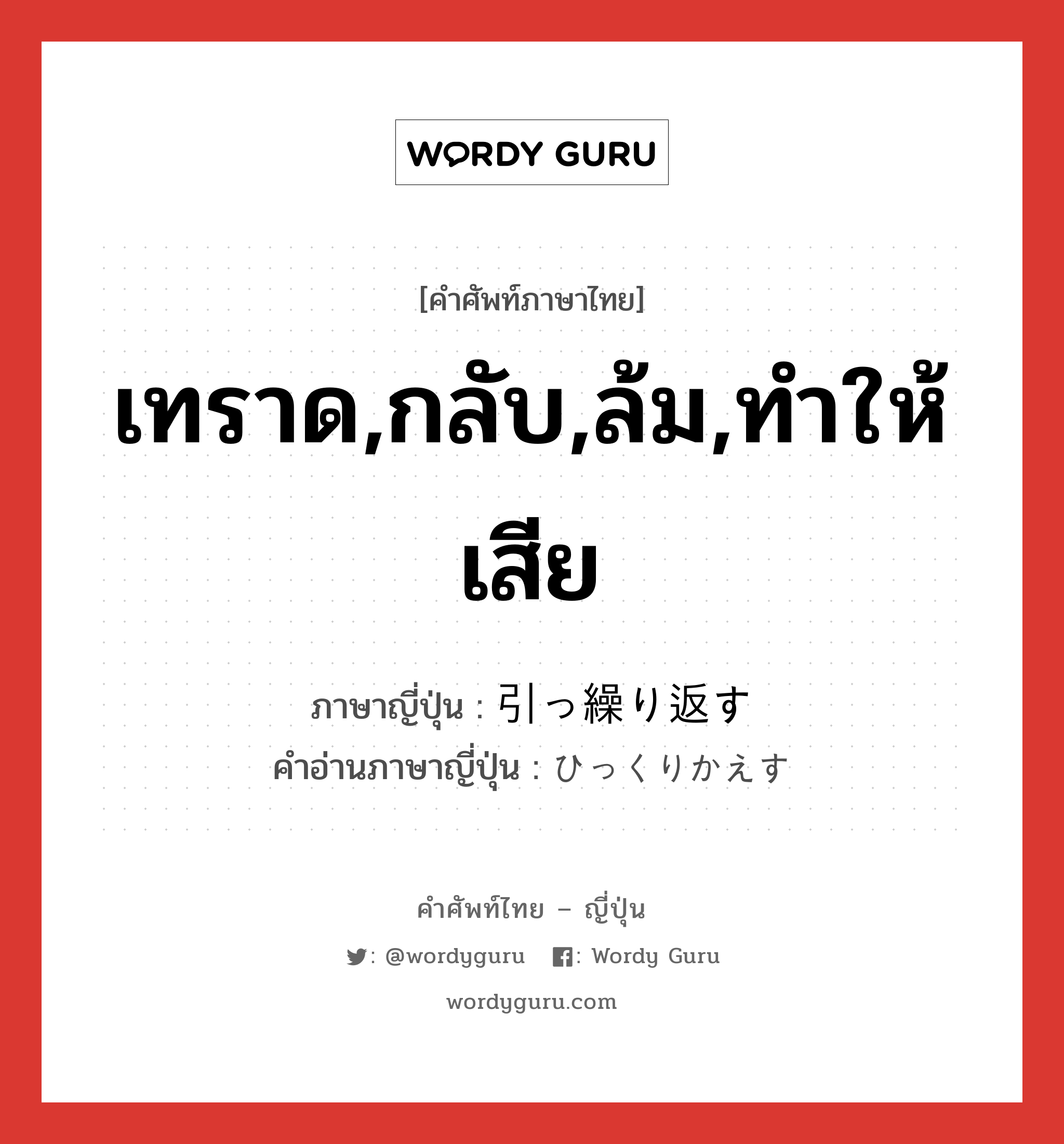 เทราด,กลับ,ล้ม,ทำให้เสีย ภาษาญี่ปุ่นคืออะไร, คำศัพท์ภาษาไทย - ญี่ปุ่น เทราด,กลับ,ล้ม,ทำให้เสีย ภาษาญี่ปุ่น 引っ繰り返す คำอ่านภาษาญี่ปุ่น ひっくりかえす หมวด v5s หมวด v5s