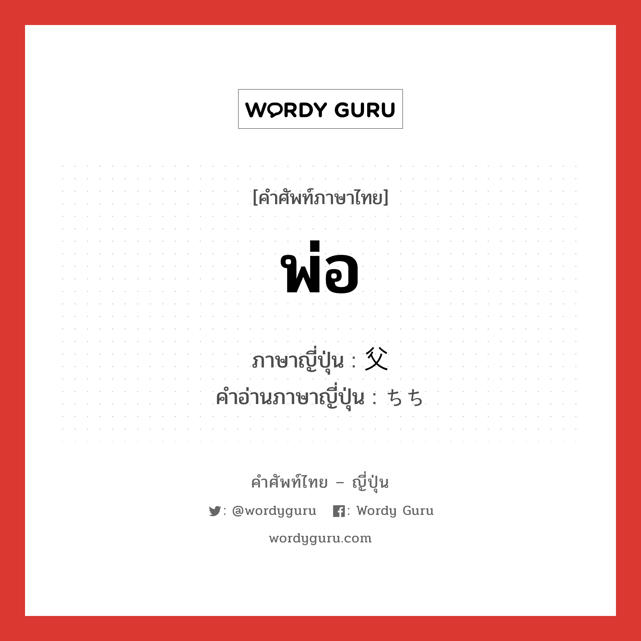 พ่อ ภาษาญี่ปุ่นคืออะไร, คำศัพท์ภาษาไทย - ญี่ปุ่น พ่อ ภาษาญี่ปุ่น 父 คำอ่านภาษาญี่ปุ่น ちち หมวด n หมวด n