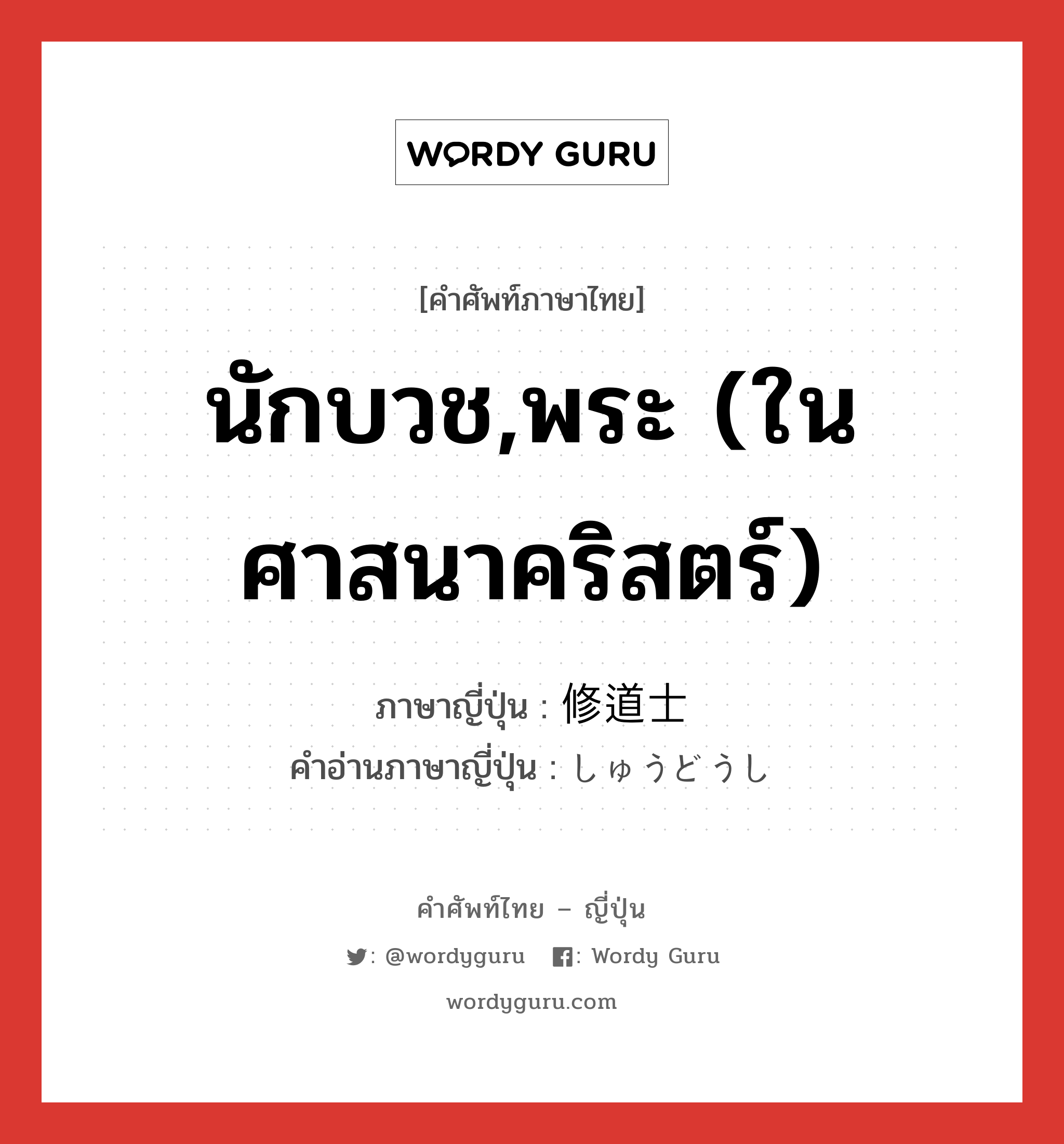 นักบวช,พระ (ในศาสนาคริสตร์) ภาษาญี่ปุ่นคืออะไร, คำศัพท์ภาษาไทย - ญี่ปุ่น นักบวช,พระ (ในศาสนาคริสตร์) ภาษาญี่ปุ่น 修道士 คำอ่านภาษาญี่ปุ่น しゅうどうし หมวด n หมวด n