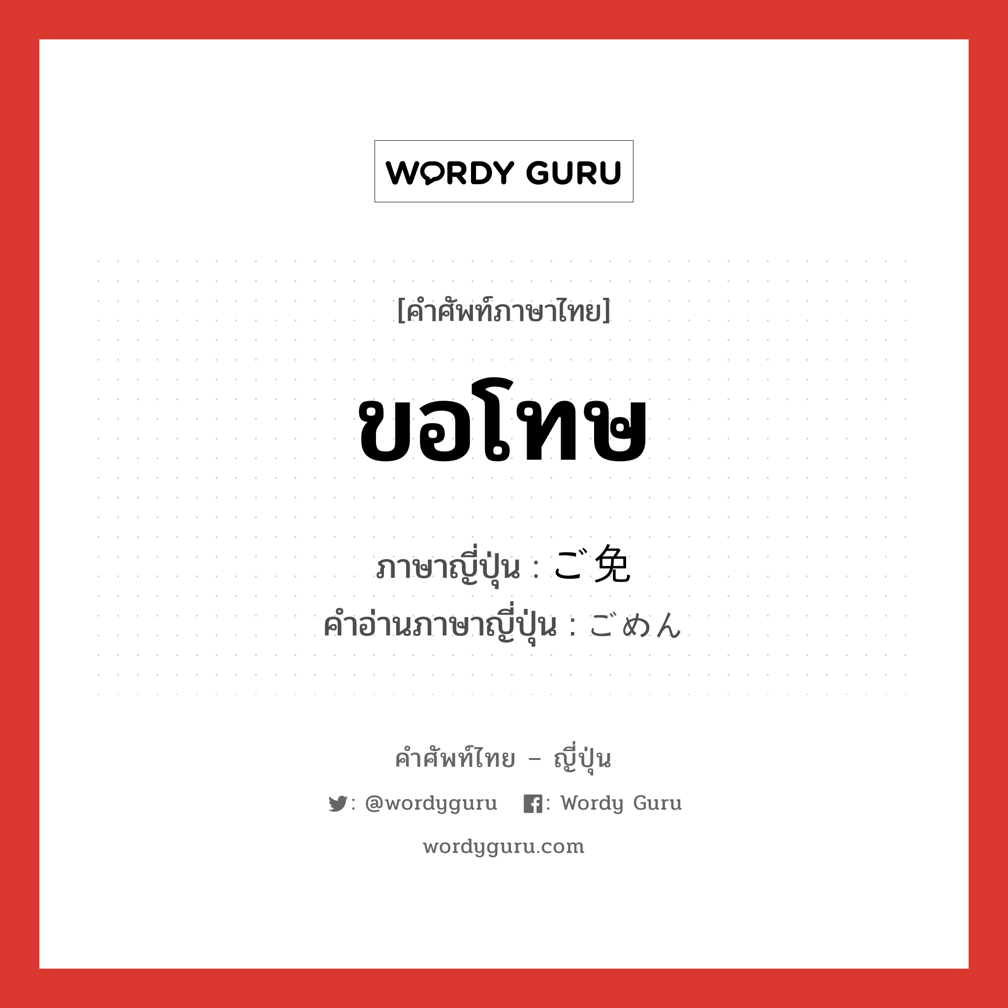 ขอโทษ ภาษาญี่ปุ่นคืออะไร, คำศัพท์ภาษาไทย - ญี่ปุ่น ขอโทษ ภาษาญี่ปุ่น ご免 คำอ่านภาษาญี่ปุ่น ごめん หมวด int หมวด int