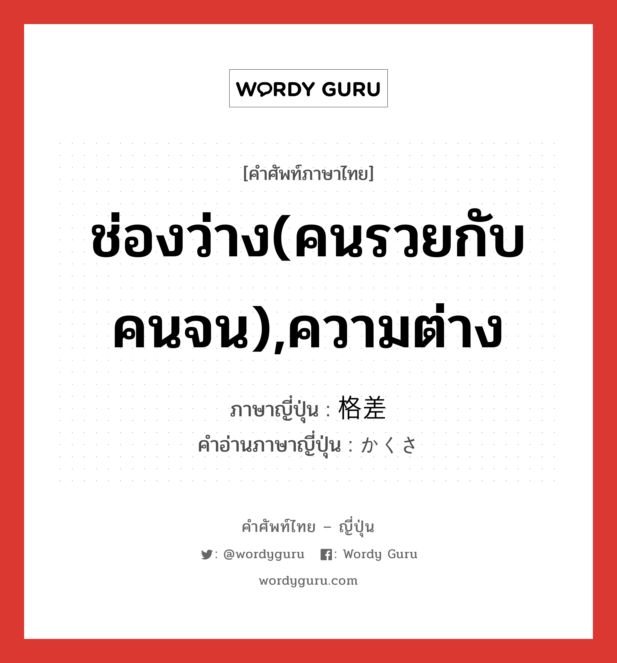 ช่องว่าง(คนรวยกับคนจน),ความต่าง ภาษาญี่ปุ่นคืออะไร, คำศัพท์ภาษาไทย - ญี่ปุ่น ช่องว่าง(คนรวยกับคนจน),ความต่าง ภาษาญี่ปุ่น 格差 คำอ่านภาษาญี่ปุ่น かくさ หมวด n หมวด n