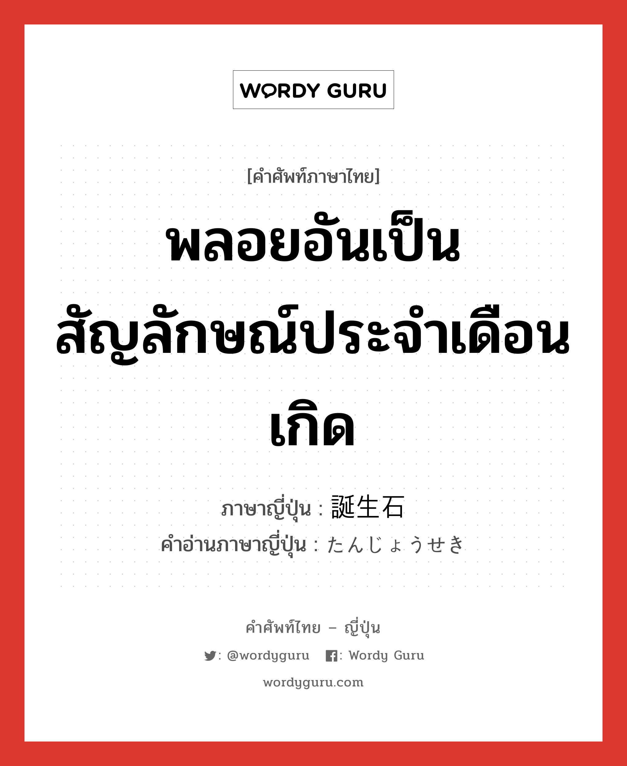 พลอยอันเป็นสัญลักษณ์ประจำเดือนเกิด ภาษาญี่ปุ่นคืออะไร, คำศัพท์ภาษาไทย - ญี่ปุ่น พลอยอันเป็นสัญลักษณ์ประจำเดือนเกิด ภาษาญี่ปุ่น 誕生石 คำอ่านภาษาญี่ปุ่น たんじょうせき หมวด n หมวด n