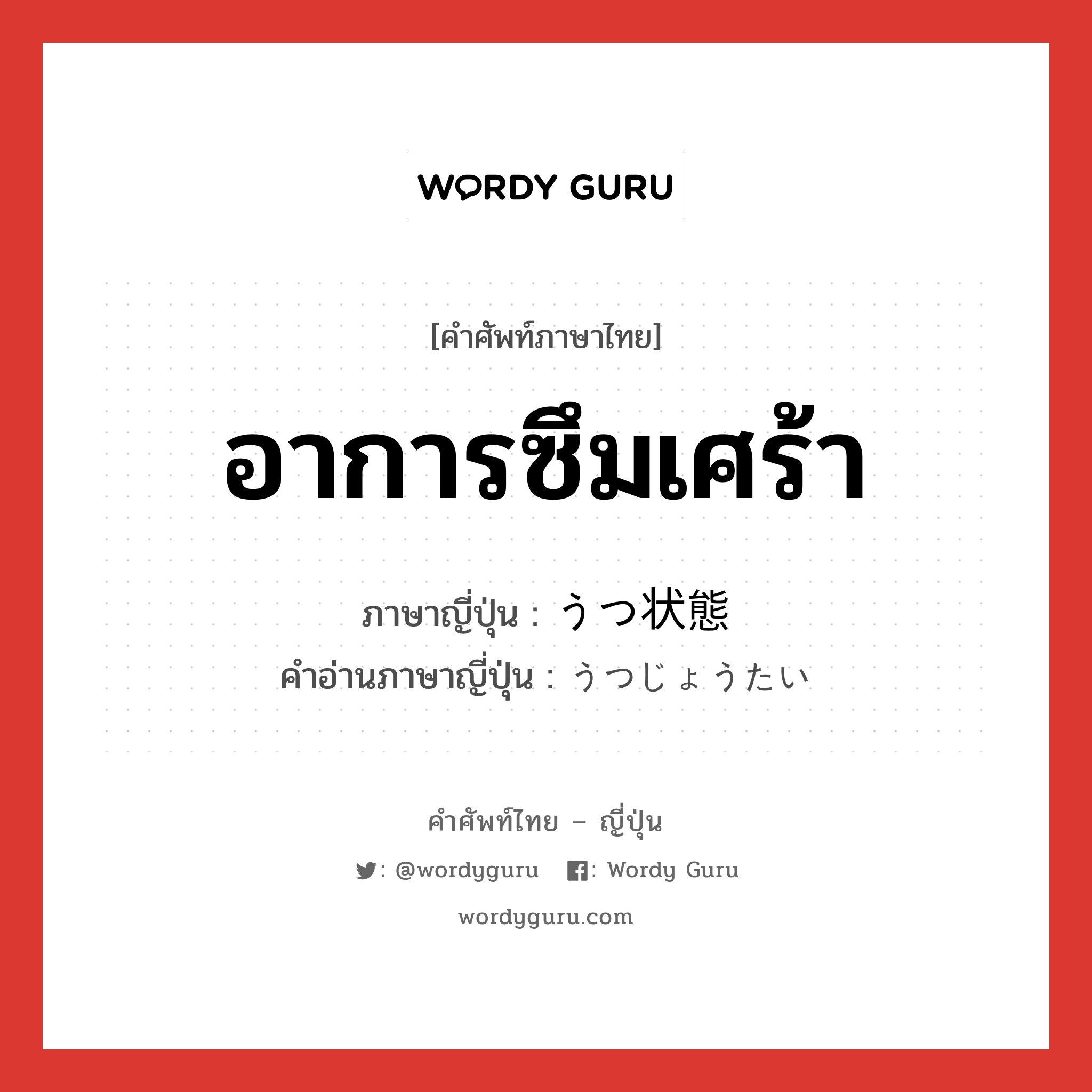 อาการซึมเศร้า ภาษาญี่ปุ่นคืออะไร, คำศัพท์ภาษาไทย - ญี่ปุ่น อาการซึมเศร้า ภาษาญี่ปุ่น うつ状態 คำอ่านภาษาญี่ปุ่น うつじょうたい หมวด n หมวด n