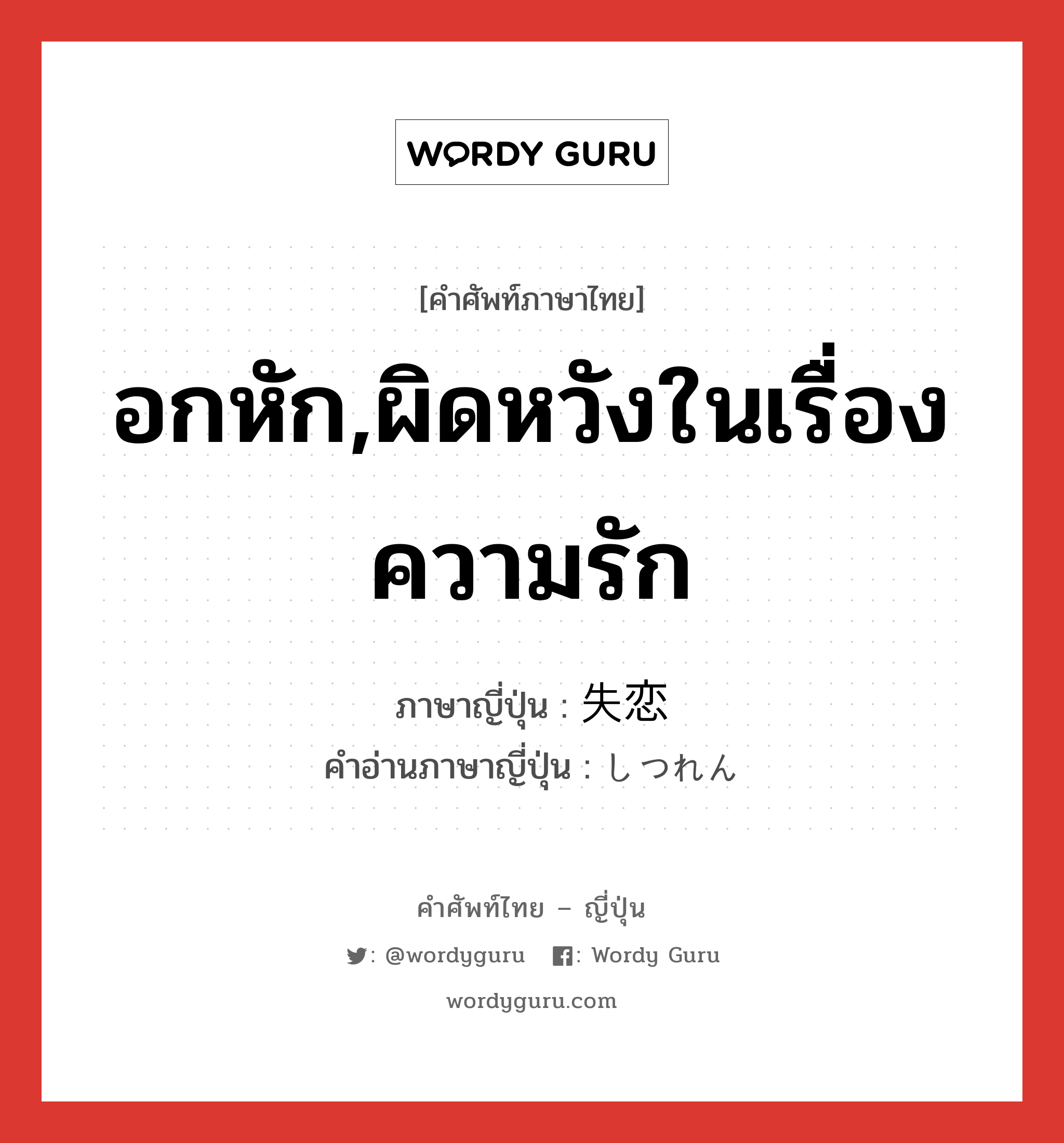 อกหัก,ผิดหวังในเรื่องความรัก ภาษาญี่ปุ่นคืออะไร, คำศัพท์ภาษาไทย - ญี่ปุ่น อกหัก,ผิดหวังในเรื่องความรัก ภาษาญี่ปุ่น 失恋 คำอ่านภาษาญี่ปุ่น しつれん หมวด n หมวด n