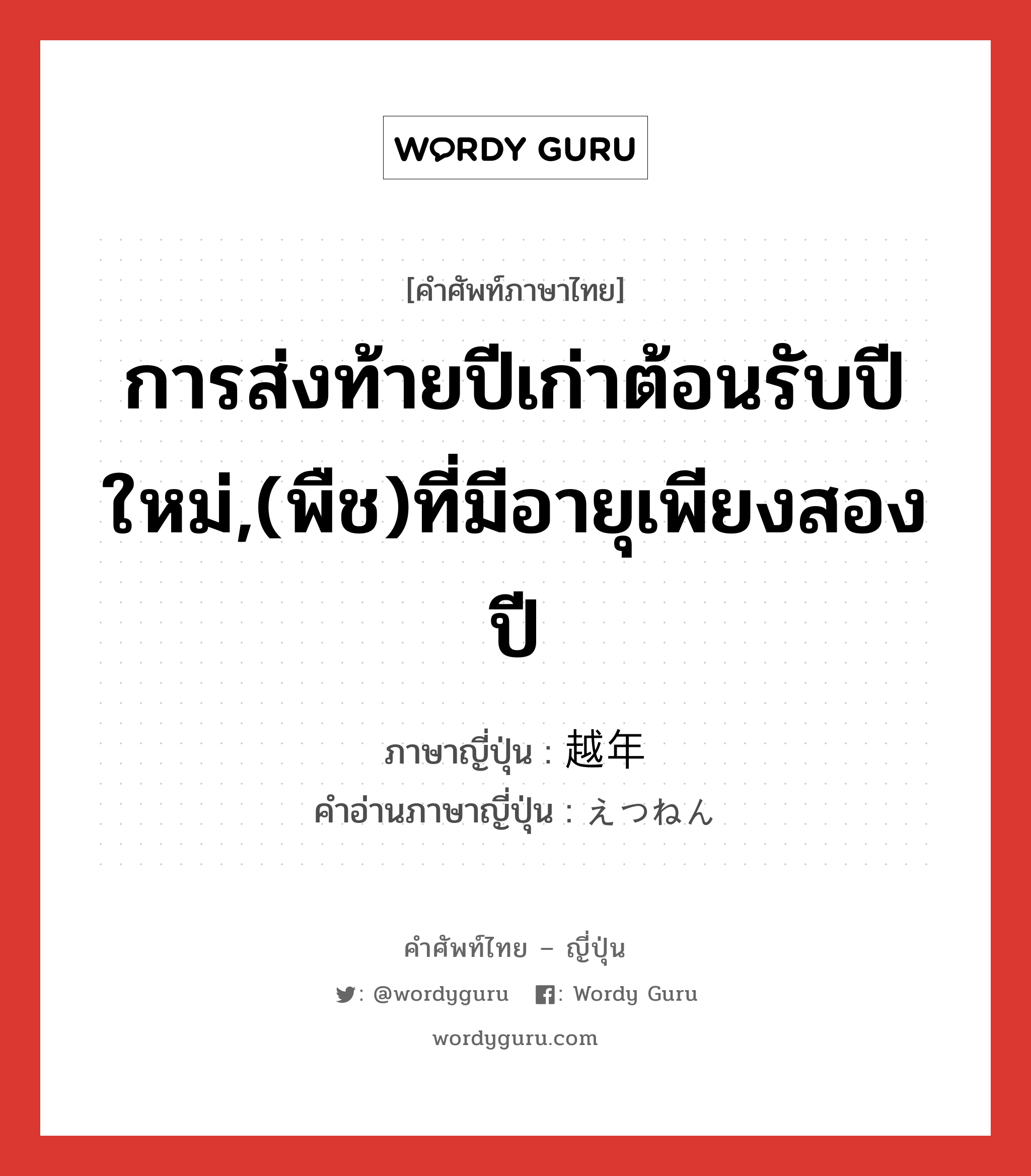 การส่งท้ายปีเก่าต้อนรับปีใหม่,(พืช)ที่มีอายุเพียงสองปี ภาษาญี่ปุ่นคืออะไร, คำศัพท์ภาษาไทย - ญี่ปุ่น การส่งท้ายปีเก่าต้อนรับปีใหม่,(พืช)ที่มีอายุเพียงสองปี ภาษาญี่ปุ่น 越年 คำอ่านภาษาญี่ปุ่น えつねん หมวด n หมวด n