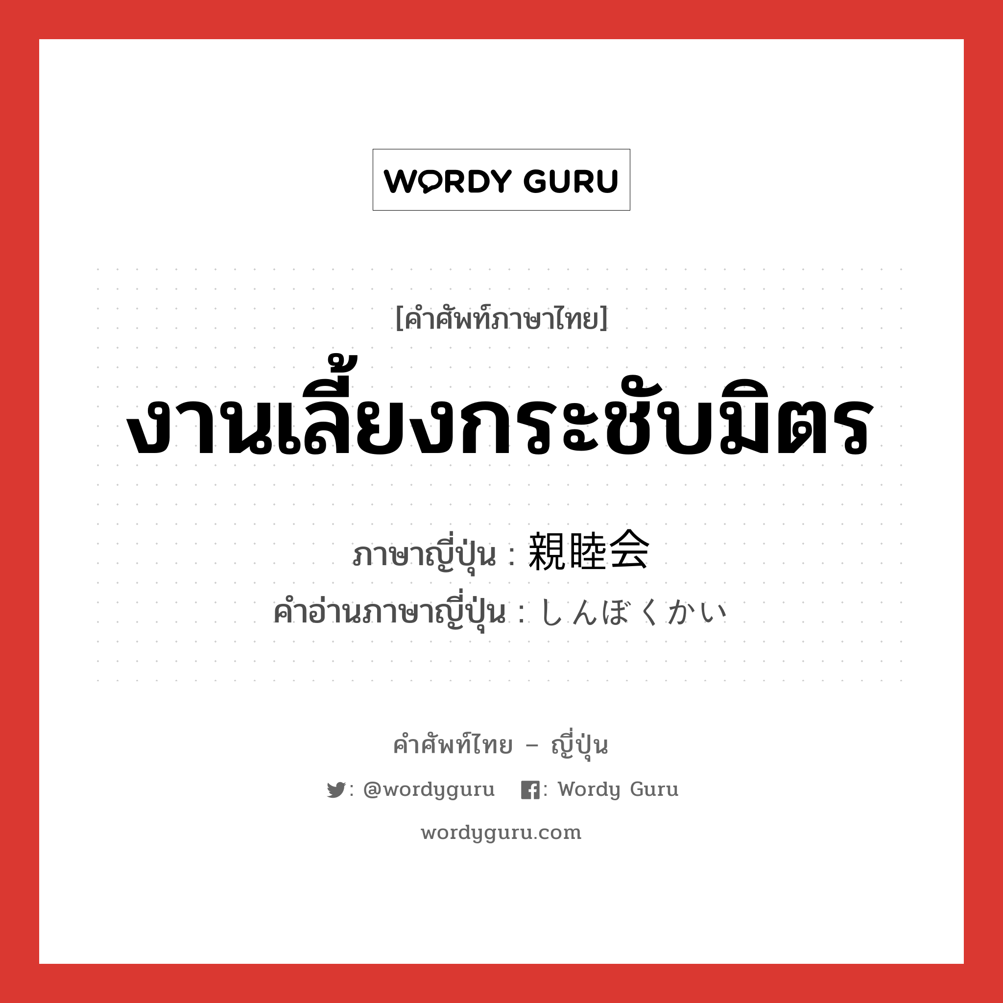 งานเลี้ยงกระชับมิตร ภาษาญี่ปุ่นคืออะไร, คำศัพท์ภาษาไทย - ญี่ปุ่น งานเลี้ยงกระชับมิตร ภาษาญี่ปุ่น 親睦会 คำอ่านภาษาญี่ปุ่น しんぼくかい หมวด n หมวด n