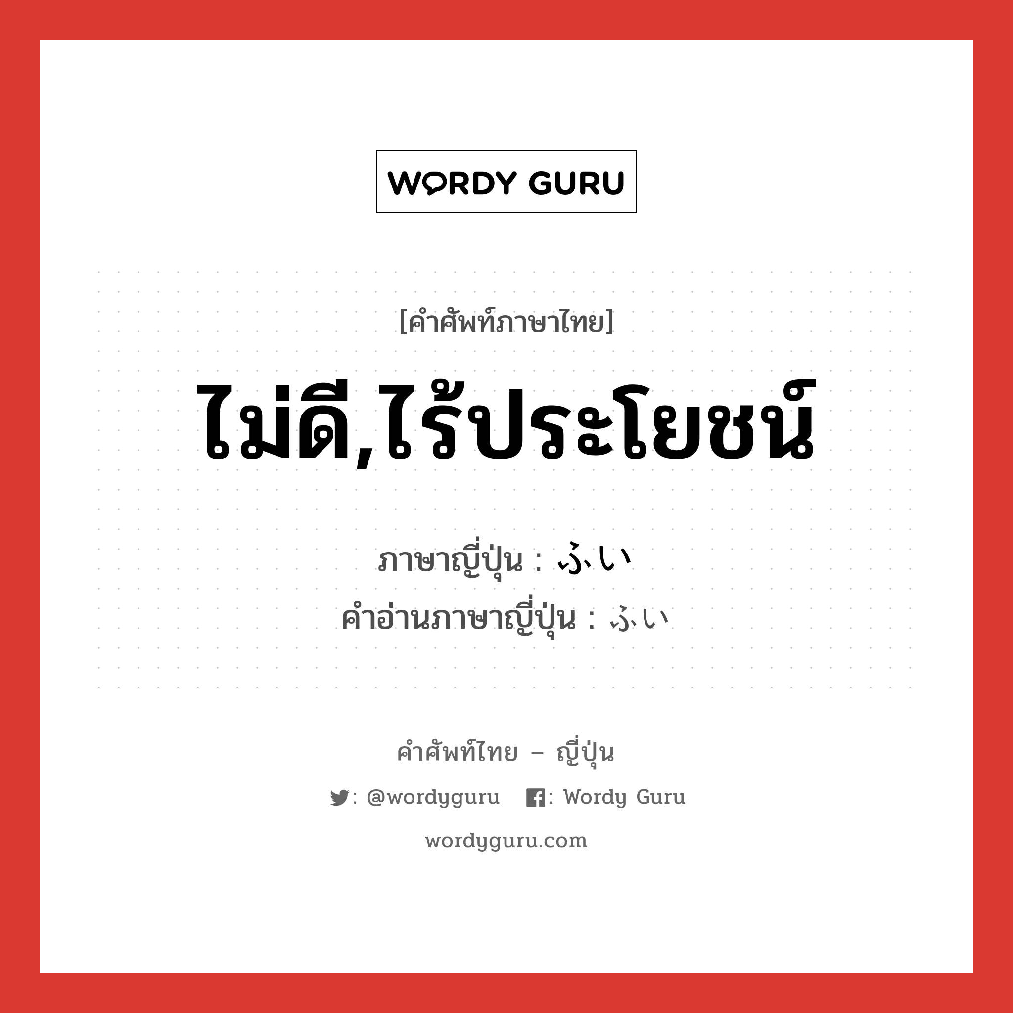 ไม่ดี,ไร้ประโยชน์ ภาษาญี่ปุ่นคืออะไร, คำศัพท์ภาษาไทย - ญี่ปุ่น ไม่ดี,ไร้ประโยชน์ ภาษาญี่ปุ่น ふい คำอ่านภาษาญี่ปุ่น ふい หมวด n หมวด n