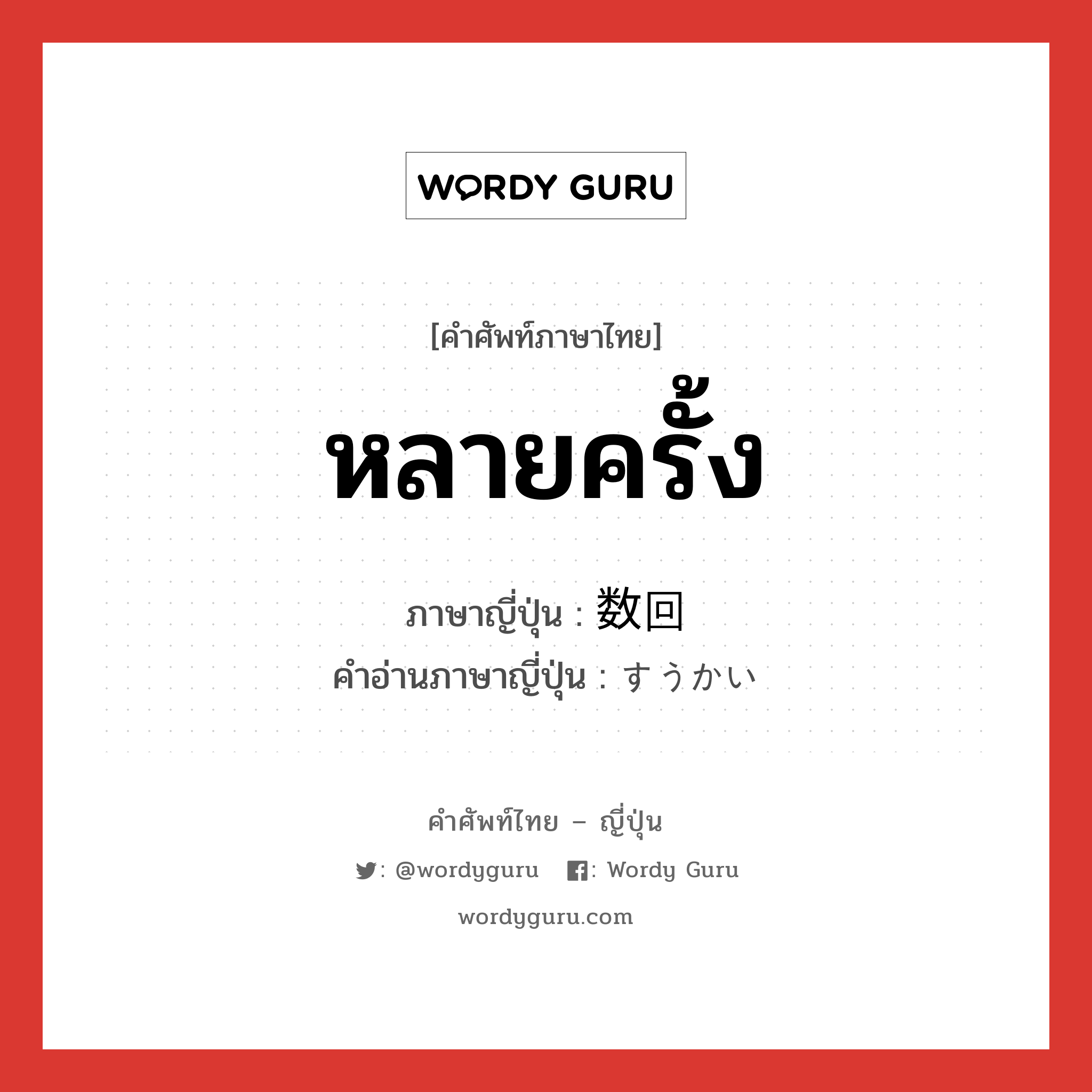 หลายครั้ง ภาษาญี่ปุ่นคืออะไร, คำศัพท์ภาษาไทย - ญี่ปุ่น หลายครั้ง ภาษาญี่ปุ่น 数回 คำอ่านภาษาญี่ปุ่น すうかい หมวด n หมวด n