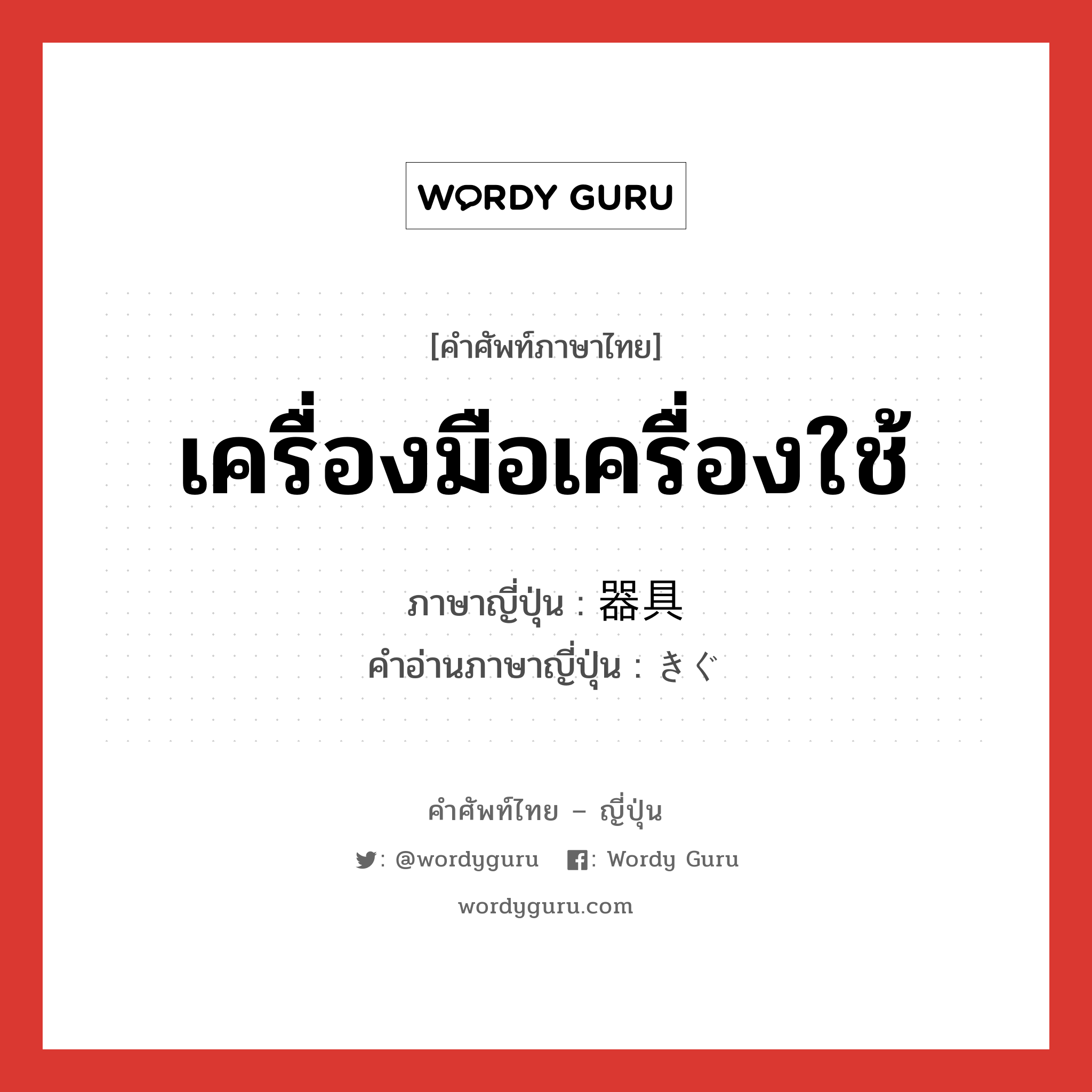 เครื่องมือเครื่องใช้ ภาษาญี่ปุ่นคืออะไร, คำศัพท์ภาษาไทย - ญี่ปุ่น เครื่องมือเครื่องใช้ ภาษาญี่ปุ่น 器具 คำอ่านภาษาญี่ปุ่น きぐ หมวด n หมวด n