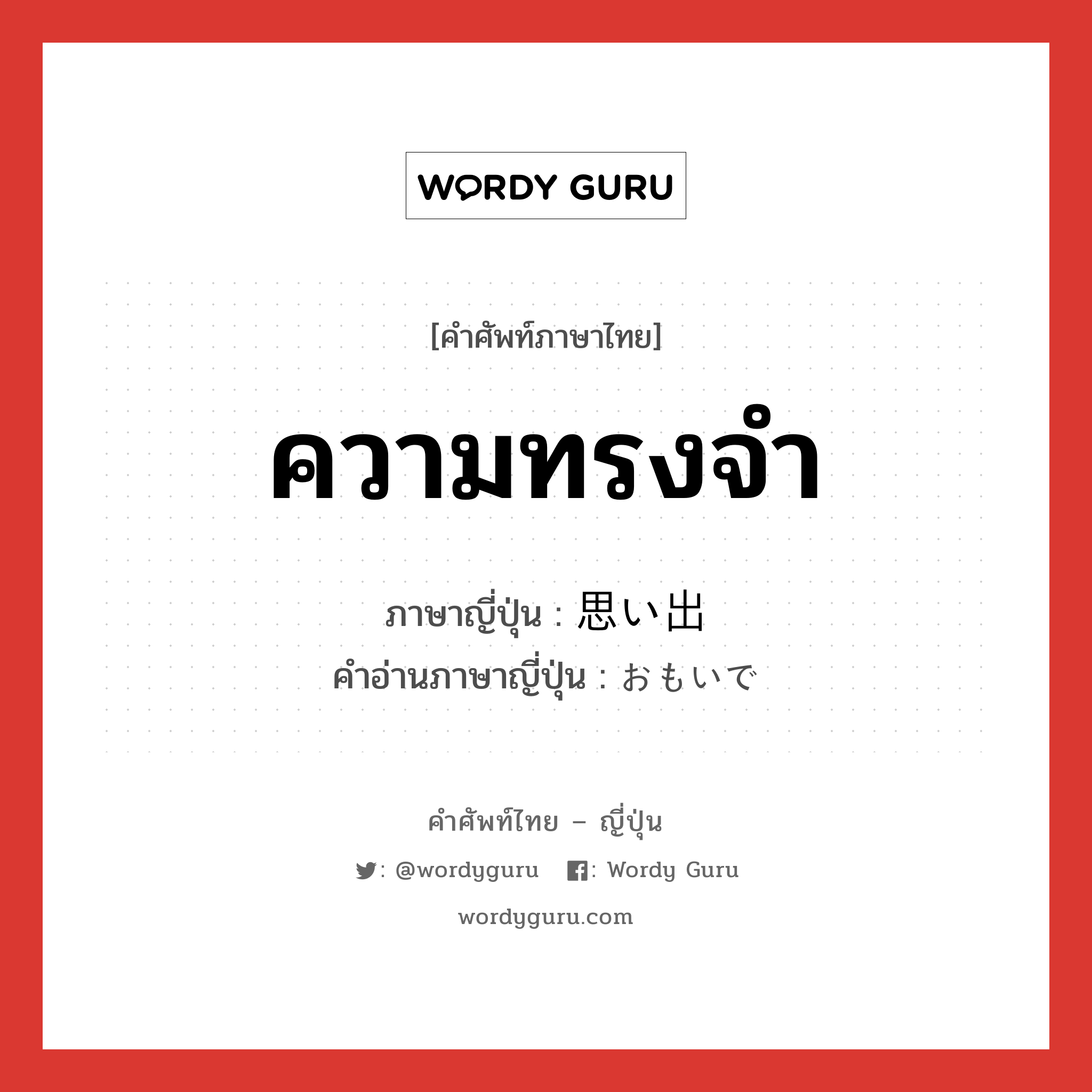 ความทรงจำ ภาษาญี่ปุ่นคืออะไร, คำศัพท์ภาษาไทย - ญี่ปุ่น ความทรงจำ ภาษาญี่ปุ่น 思い出 คำอ่านภาษาญี่ปุ่น おもいで หมวด n หมวด n