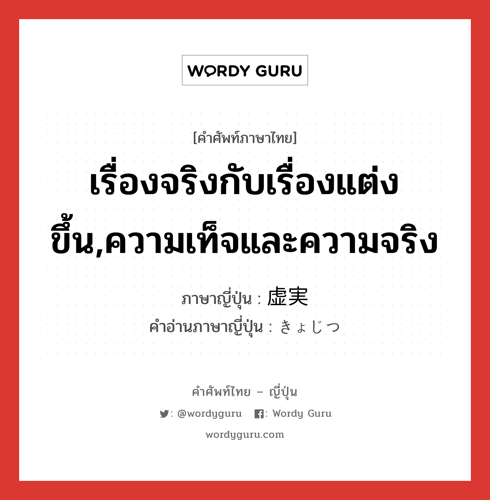 เรื่องจริงกับเรื่องแต่งขึ้น,ความเท็จและความจริง ภาษาญี่ปุ่นคืออะไร, คำศัพท์ภาษาไทย - ญี่ปุ่น เรื่องจริงกับเรื่องแต่งขึ้น,ความเท็จและความจริง ภาษาญี่ปุ่น 虚実 คำอ่านภาษาญี่ปุ่น きょじつ หมวด n หมวด n