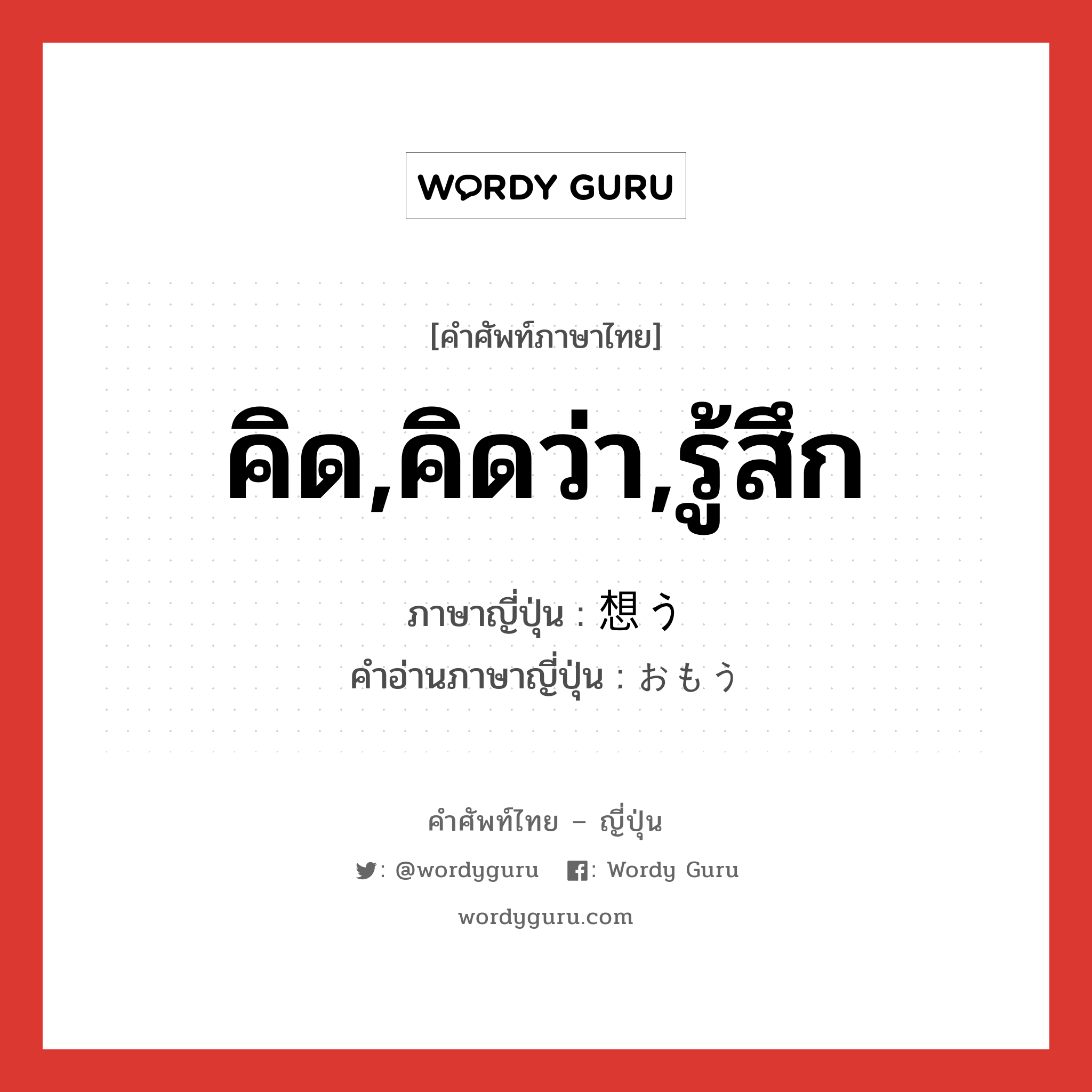 คิด,คิดว่า,รู้สึก ภาษาญี่ปุ่นคืออะไร, คำศัพท์ภาษาไทย - ญี่ปุ่น คิด,คิดว่า,รู้สึก ภาษาญี่ปุ่น 想う คำอ่านภาษาญี่ปุ่น おもう หมวด v5u หมวด v5u