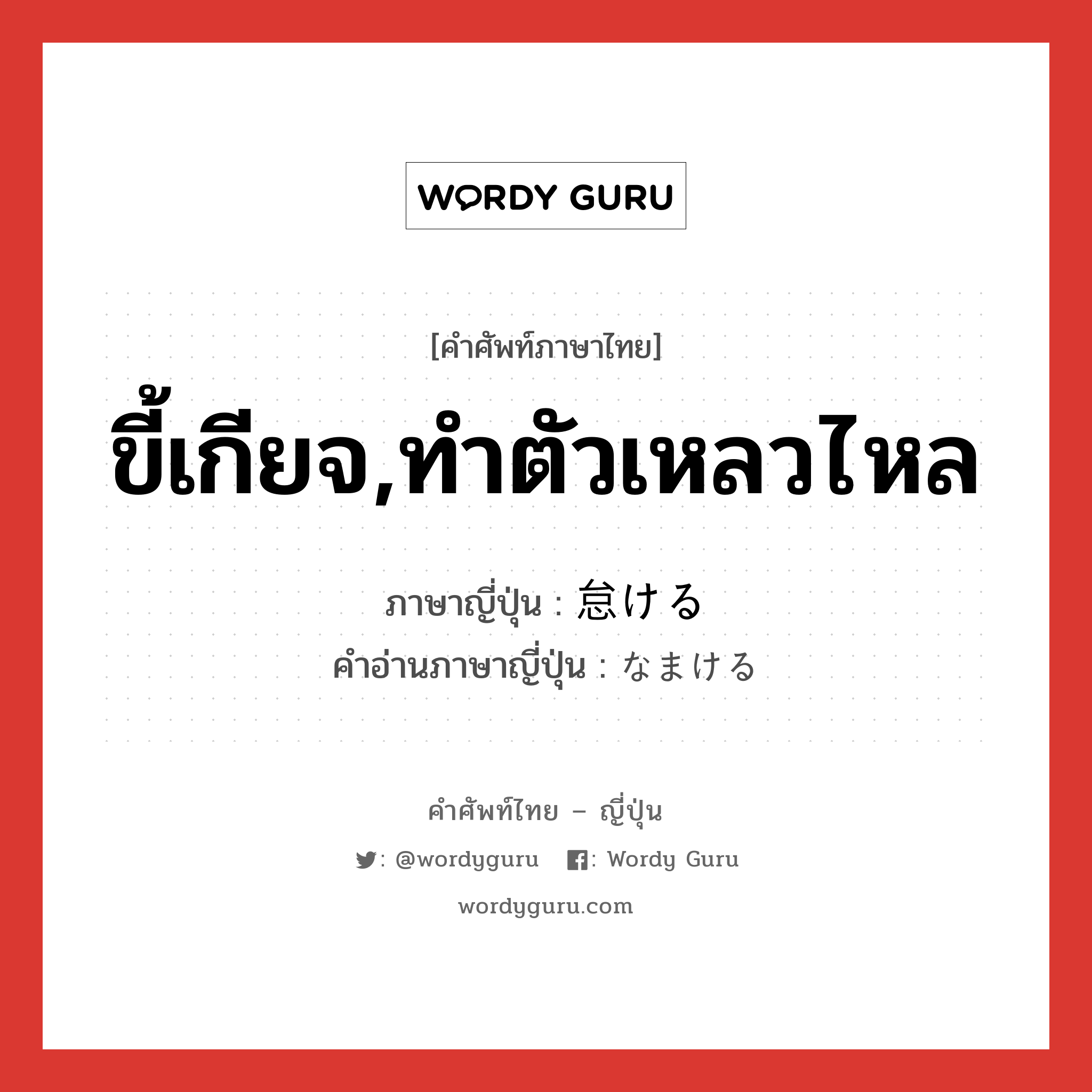 ขี้เกียจ,ทำตัวเหลวไหล ภาษาญี่ปุ่นคืออะไร, คำศัพท์ภาษาไทย - ญี่ปุ่น ขี้เกียจ,ทำตัวเหลวไหล ภาษาญี่ปุ่น 怠ける คำอ่านภาษาญี่ปุ่น なまける หมวด v1 หมวด v1