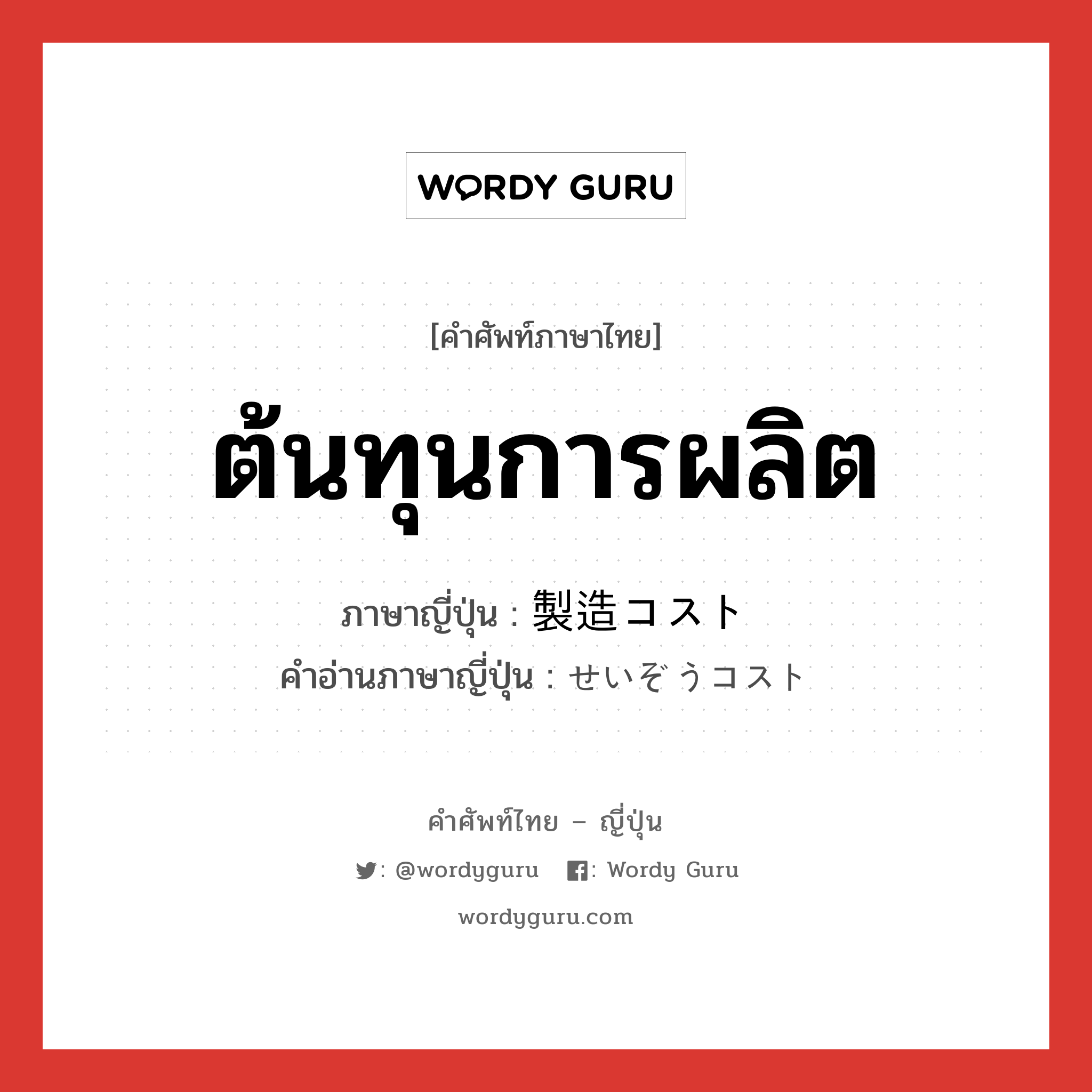 ต้นทุนการผลิต ภาษาญี่ปุ่นคืออะไร, คำศัพท์ภาษาไทย - ญี่ปุ่น ต้นทุนการผลิต ภาษาญี่ปุ่น 製造コスト คำอ่านภาษาญี่ปุ่น せいぞうコスト หมวด n หมวด n