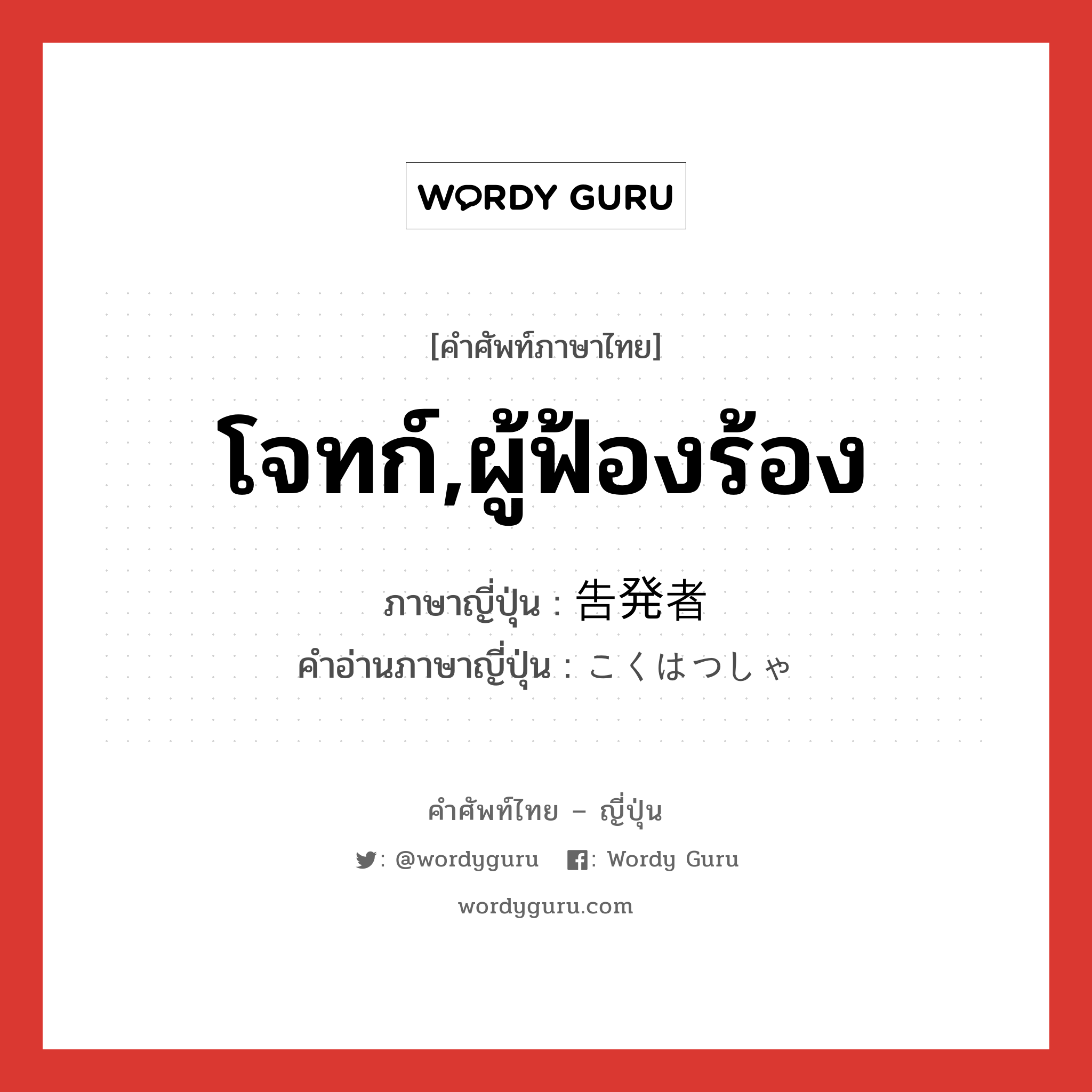 โจทก์,ผู้ฟ้องร้อง ภาษาญี่ปุ่นคืออะไร, คำศัพท์ภาษาไทย - ญี่ปุ่น โจทก์,ผู้ฟ้องร้อง ภาษาญี่ปุ่น 告発者 คำอ่านภาษาญี่ปุ่น こくはつしゃ หมวด n หมวด n