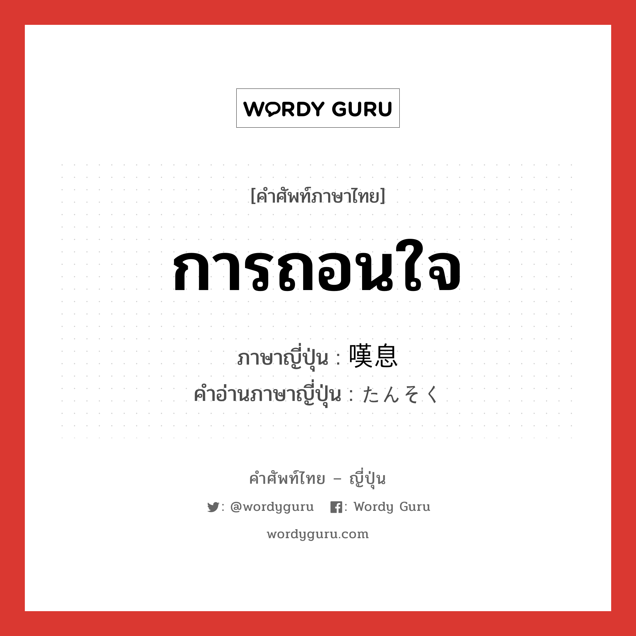 การถอนใจ ภาษาญี่ปุ่นคืออะไร, คำศัพท์ภาษาไทย - ญี่ปุ่น การถอนใจ ภาษาญี่ปุ่น 嘆息 คำอ่านภาษาญี่ปุ่น たんそく หมวด n หมวด n