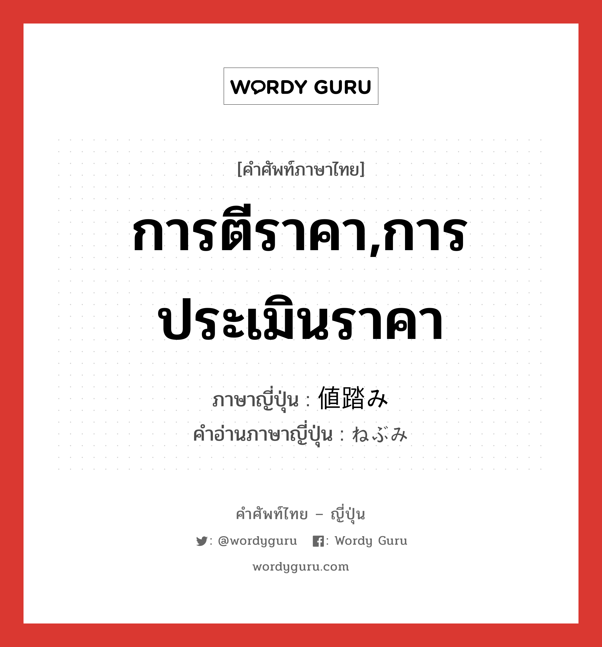 การตีราคา,การประเมินราคา ภาษาญี่ปุ่นคืออะไร, คำศัพท์ภาษาไทย - ญี่ปุ่น การตีราคา,การประเมินราคา ภาษาญี่ปุ่น 値踏み คำอ่านภาษาญี่ปุ่น ねぶみ หมวด n หมวด n