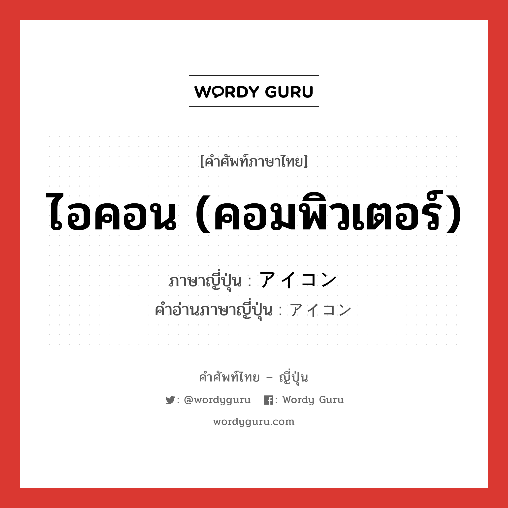 ไอคอน (คอมพิวเตอร์) ภาษาญี่ปุ่นคืออะไร, คำศัพท์ภาษาไทย - ญี่ปุ่น ไอคอน (คอมพิวเตอร์) ภาษาญี่ปุ่น アイコン คำอ่านภาษาญี่ปุ่น アイコン หมวด n หมวด n