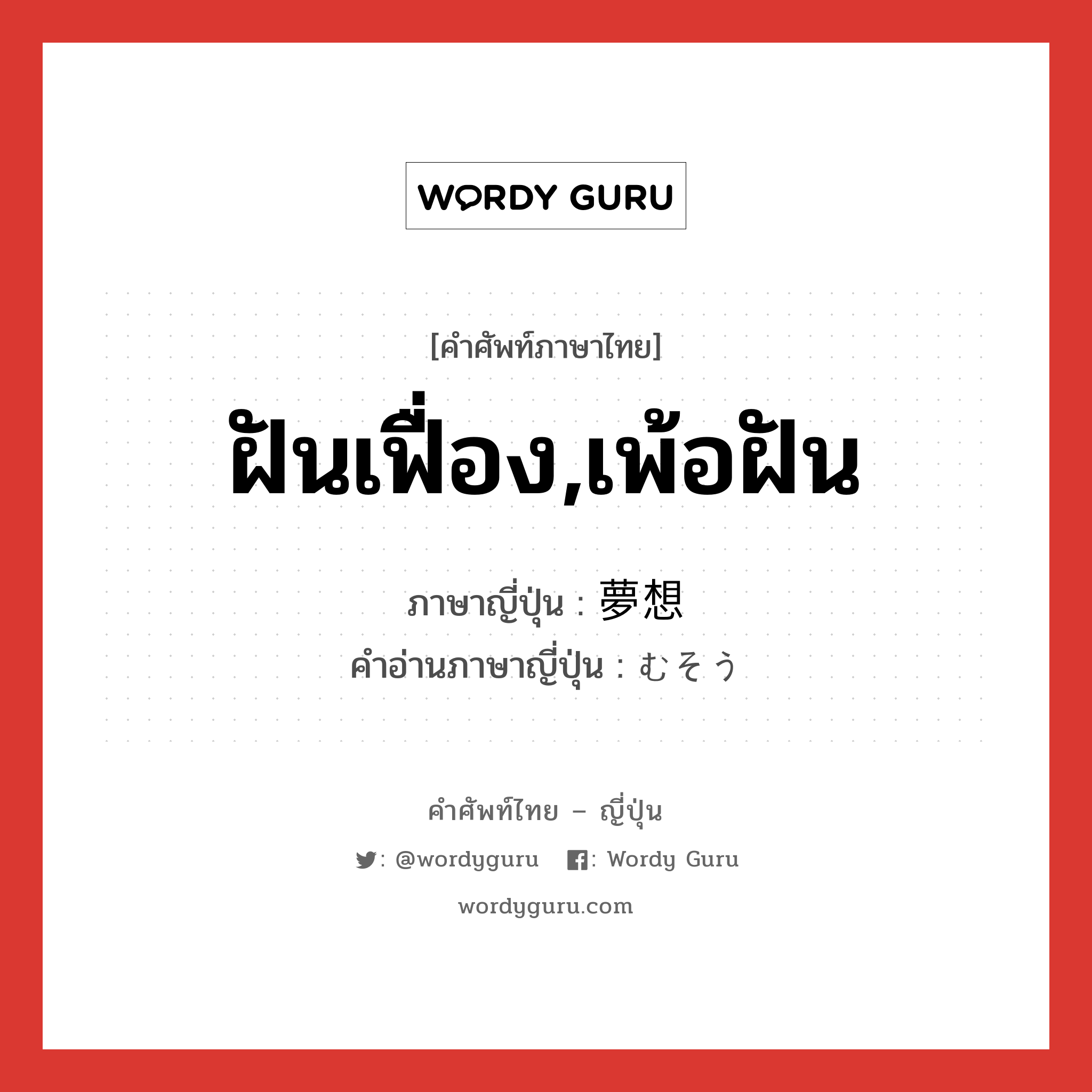 ฝันเฟื่อง,เพ้อฝัน ภาษาญี่ปุ่นคืออะไร, คำศัพท์ภาษาไทย - ญี่ปุ่น ฝันเฟื่อง,เพ้อฝัน ภาษาญี่ปุ่น 夢想 คำอ่านภาษาญี่ปุ่น むそう หมวด n หมวด n