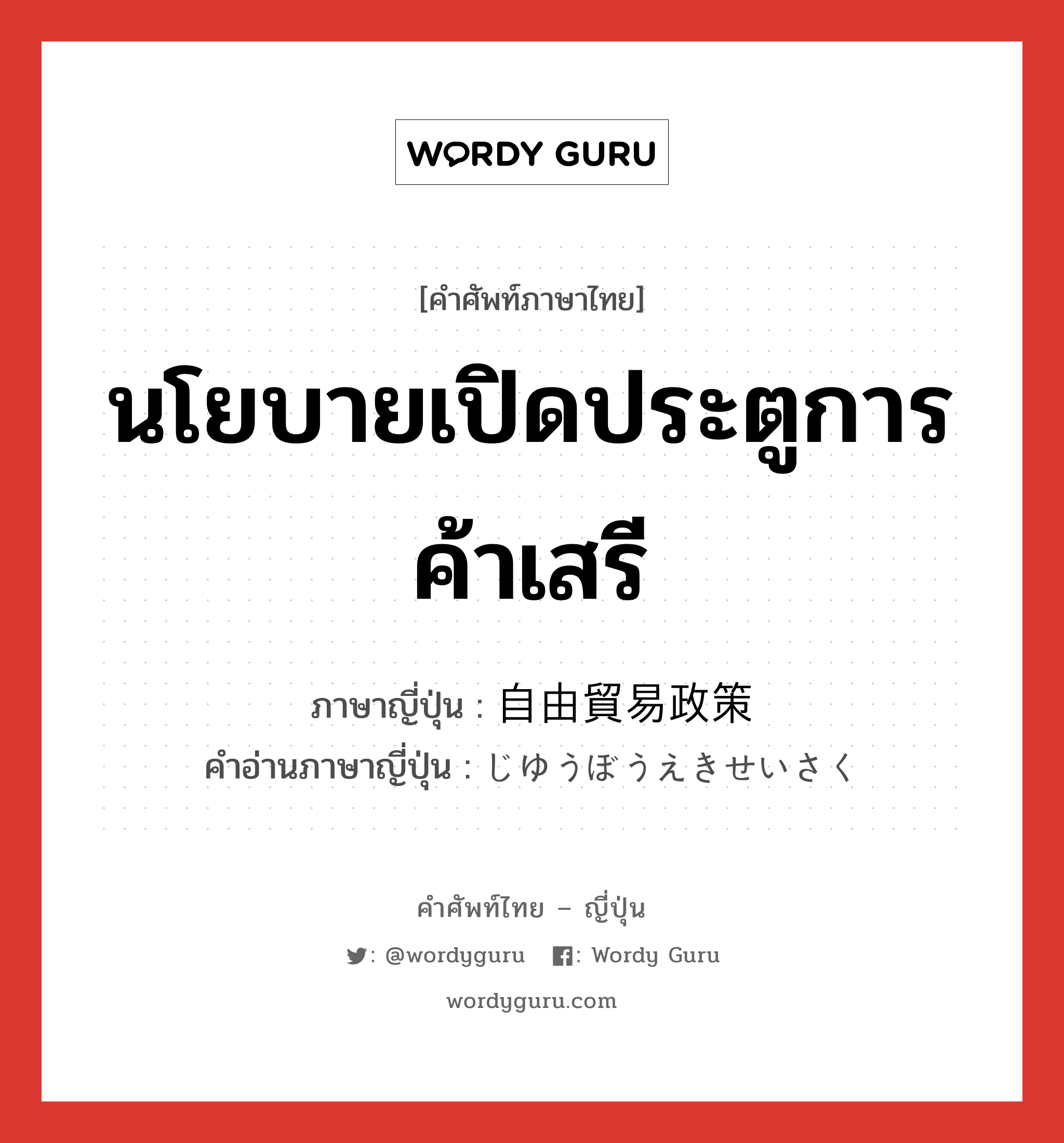 นโยบายเปิดประตูการค้าเสรี ภาษาญี่ปุ่นคืออะไร, คำศัพท์ภาษาไทย - ญี่ปุ่น นโยบายเปิดประตูการค้าเสรี ภาษาญี่ปุ่น 自由貿易政策 คำอ่านภาษาญี่ปุ่น じゆうぼうえきせいさく หมวด n หมวด n