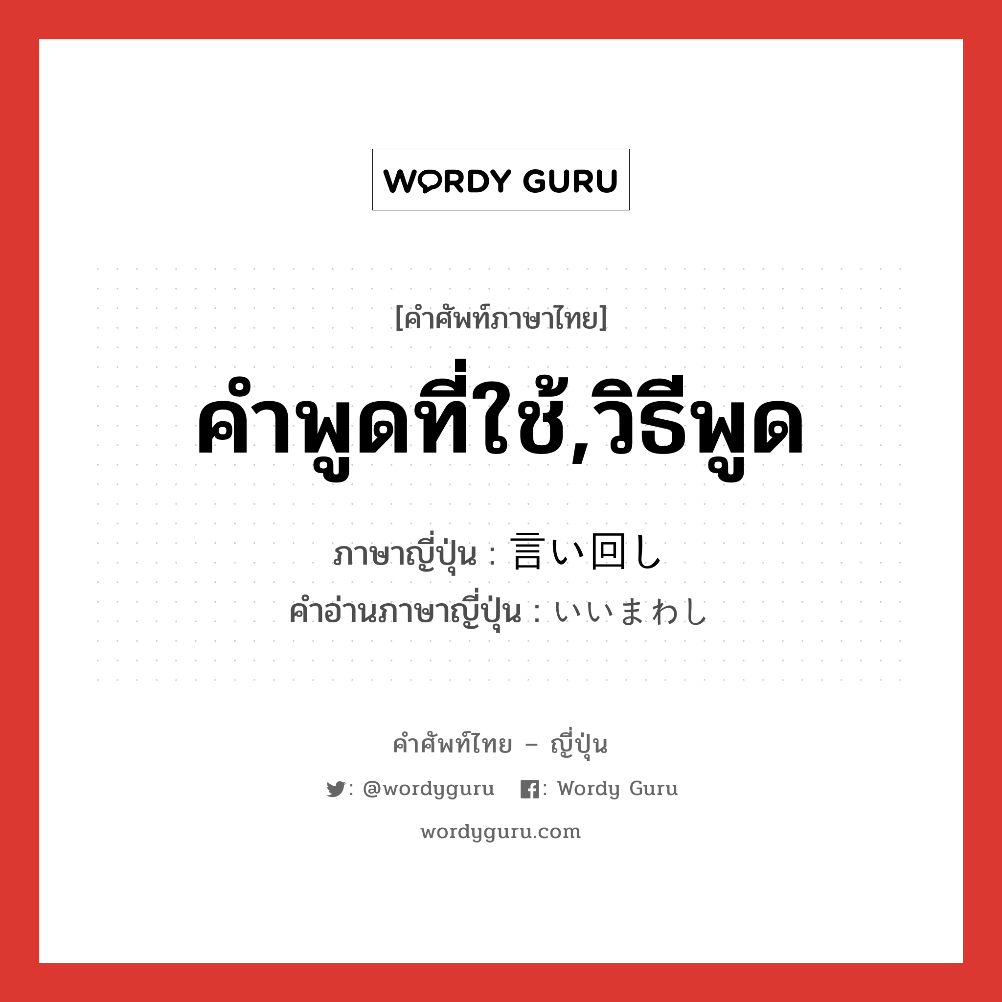 คำพูดที่ใช้,วิธีพูด ภาษาญี่ปุ่นคืออะไร, คำศัพท์ภาษาไทย - ญี่ปุ่น คำพูดที่ใช้,วิธีพูด ภาษาญี่ปุ่น 言い回し คำอ่านภาษาญี่ปุ่น いいまわし หมวด n หมวด n