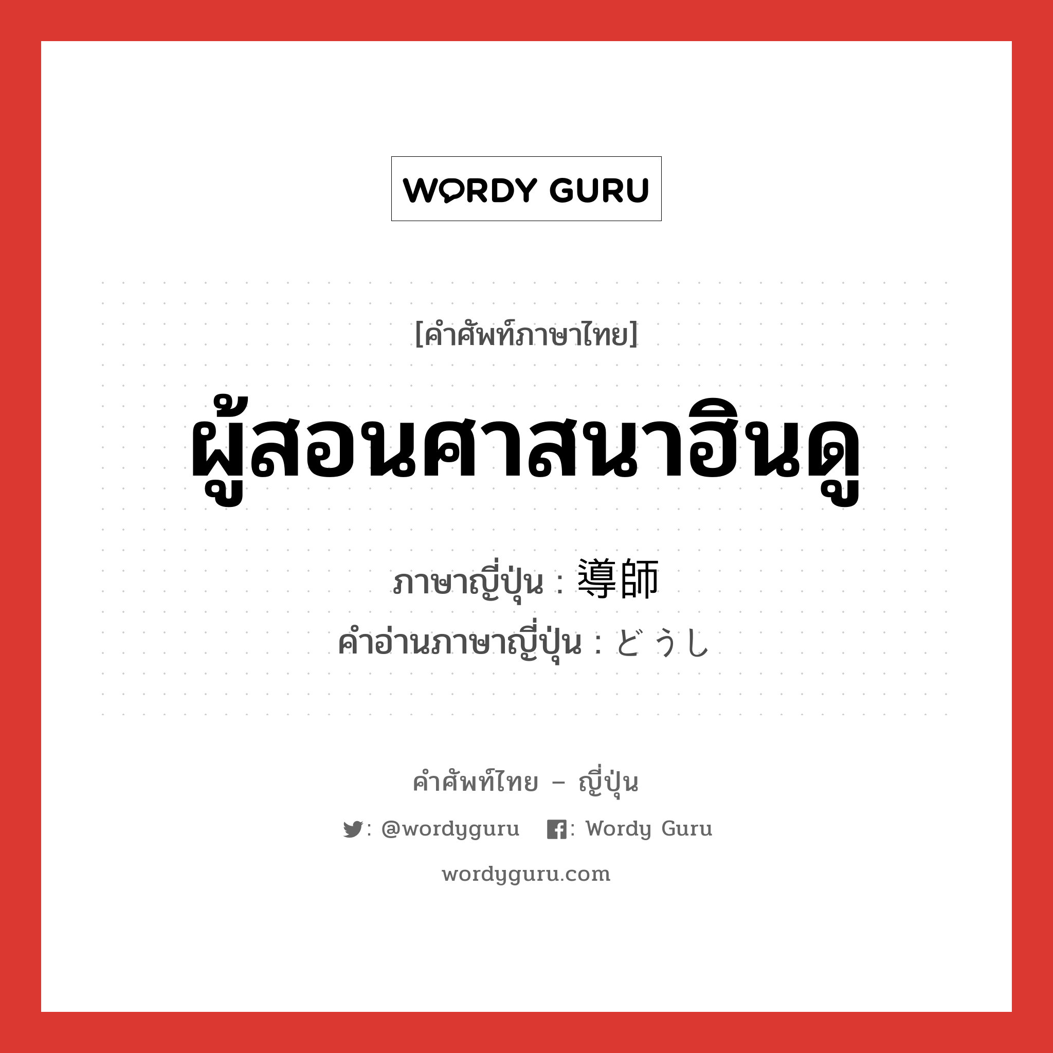 ผู้สอนศาสนาฮินดู ภาษาญี่ปุ่นคืออะไร, คำศัพท์ภาษาไทย - ญี่ปุ่น ผู้สอนศาสนาฮินดู ภาษาญี่ปุ่น 導師 คำอ่านภาษาญี่ปุ่น どうし หมวด n หมวด n