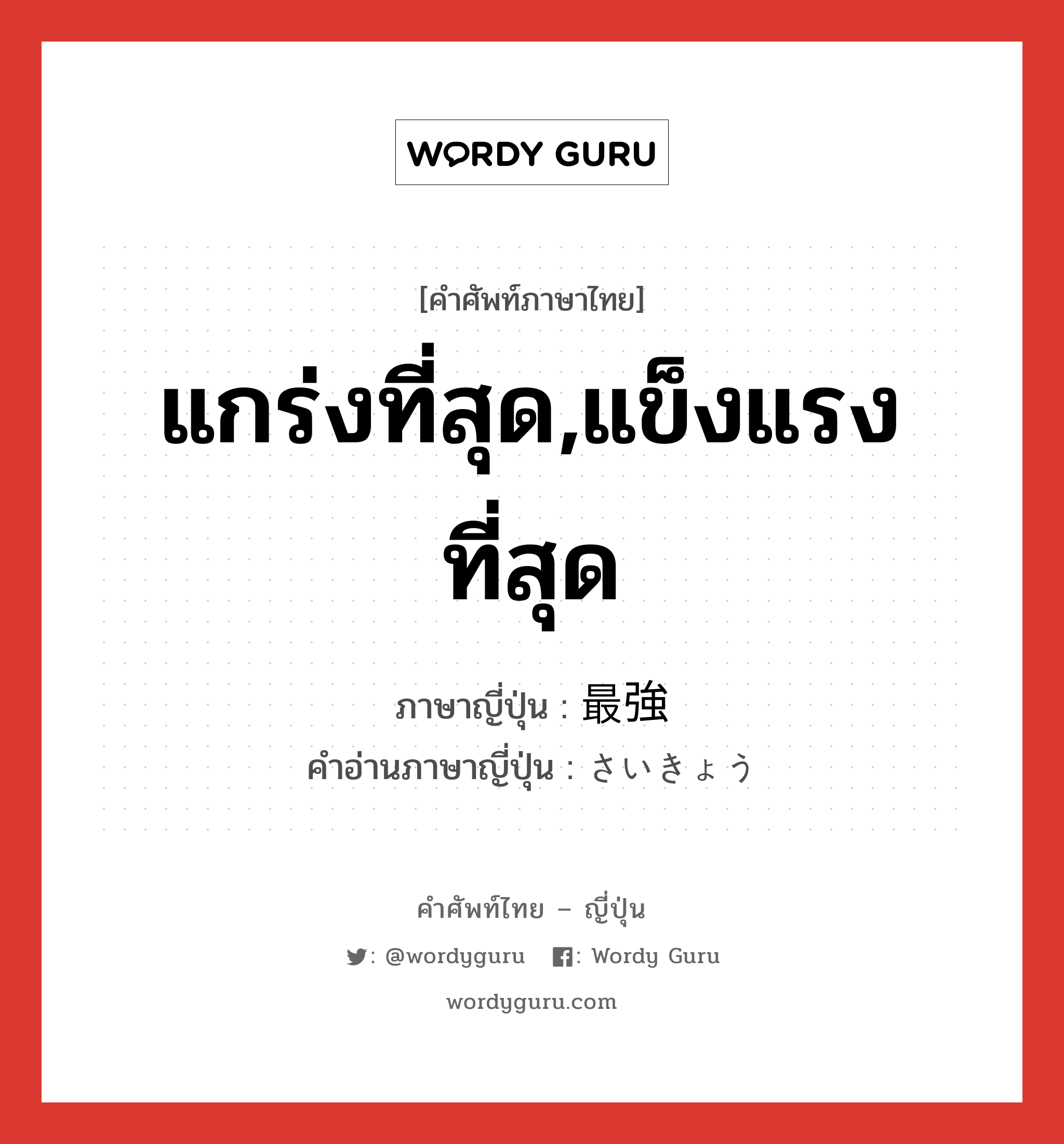 แกร่งที่สุด,แข็งแรงที่สุด ภาษาญี่ปุ่นคืออะไร, คำศัพท์ภาษาไทย - ญี่ปุ่น แกร่งที่สุด,แข็งแรงที่สุด ภาษาญี่ปุ่น 最強 คำอ่านภาษาญี่ปุ่น さいきょう หมวด n หมวด n