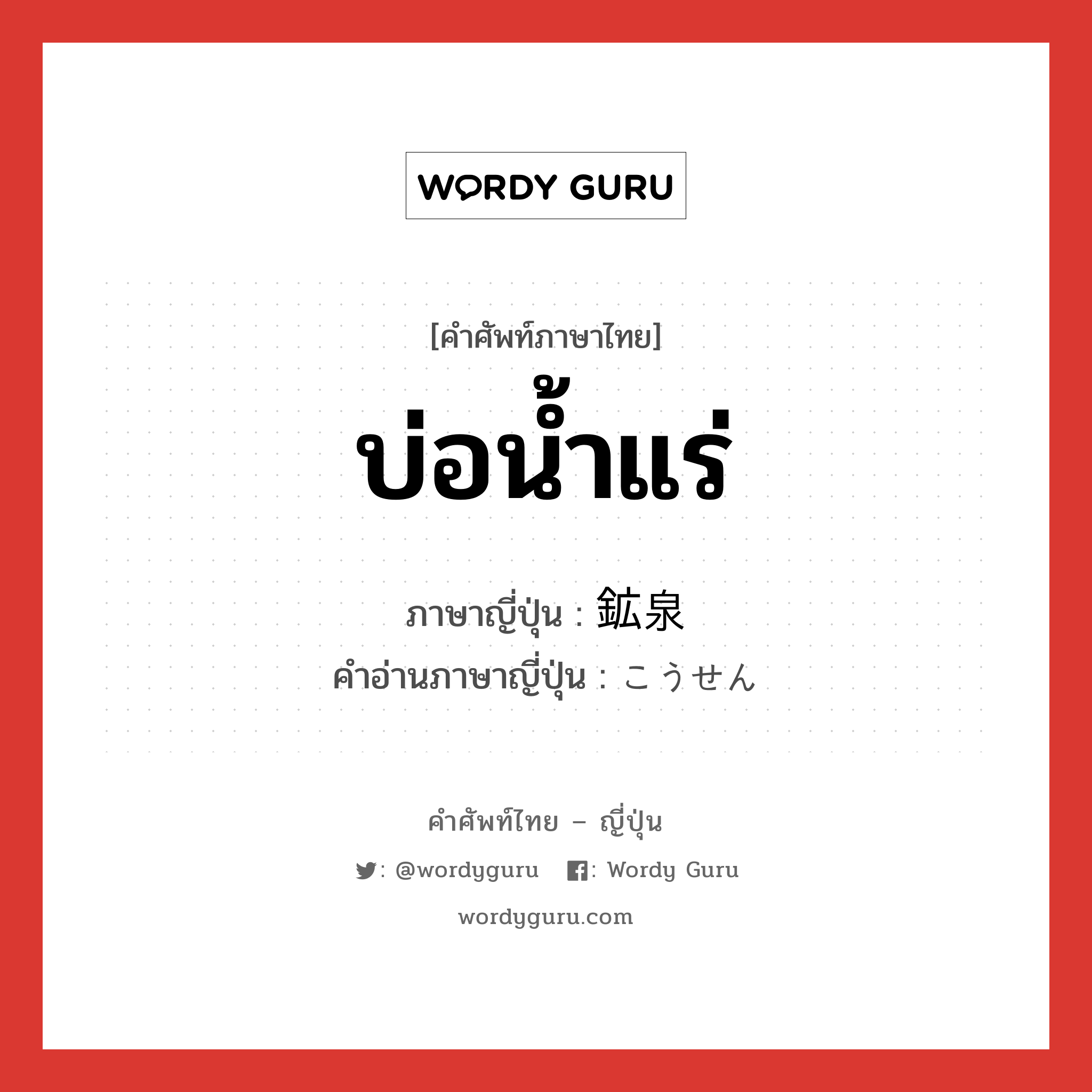 บ่อน้ำแร่ ภาษาญี่ปุ่นคืออะไร, คำศัพท์ภาษาไทย - ญี่ปุ่น บ่อน้ำแร่ ภาษาญี่ปุ่น 鉱泉 คำอ่านภาษาญี่ปุ่น こうせん หมวด n หมวด n