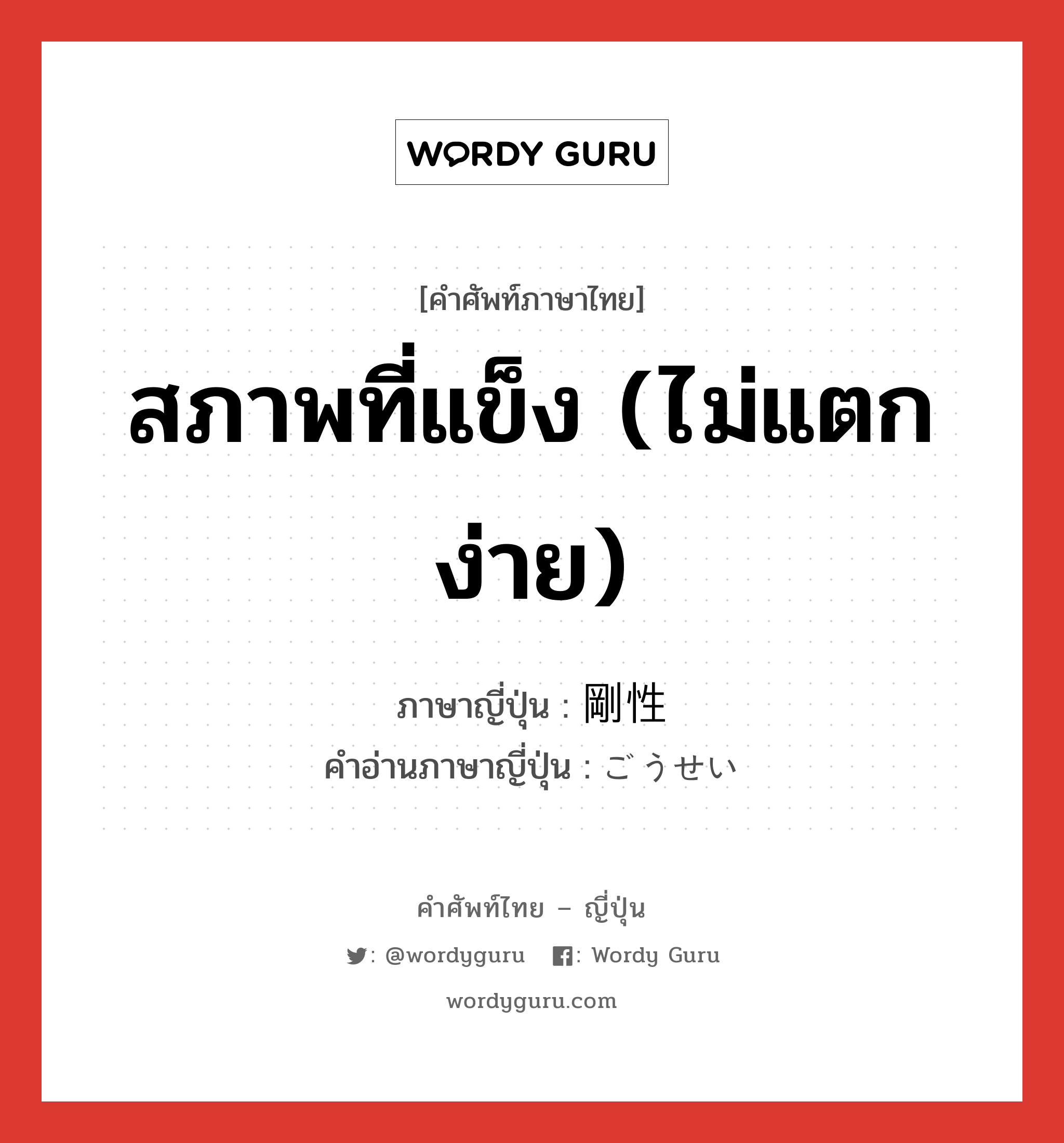 สภาพที่แข็ง (ไม่แตกง่าย) ภาษาญี่ปุ่นคืออะไร, คำศัพท์ภาษาไทย - ญี่ปุ่น สภาพที่แข็ง (ไม่แตกง่าย) ภาษาญี่ปุ่น 剛性 คำอ่านภาษาญี่ปุ่น ごうせい หมวด n หมวด n