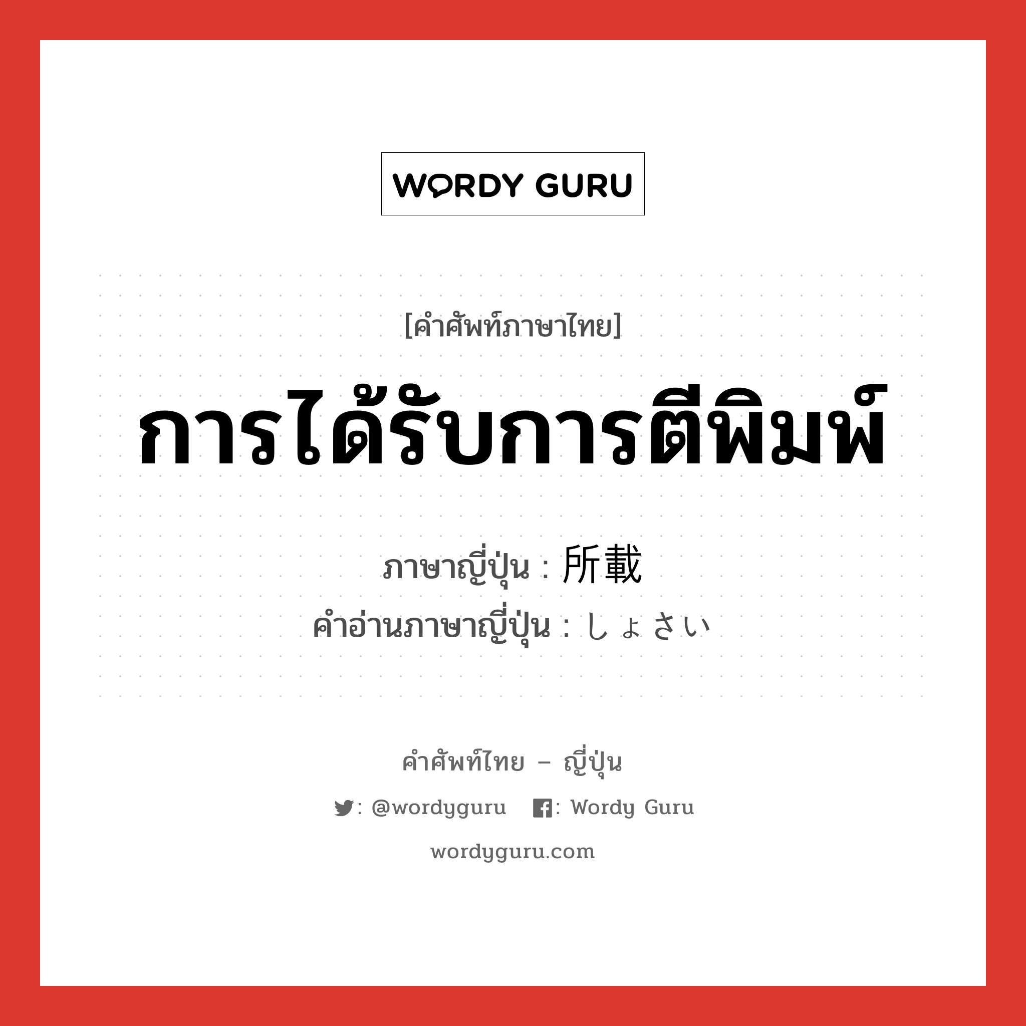 การได้รับการตีพิมพ์ ภาษาญี่ปุ่นคืออะไร, คำศัพท์ภาษาไทย - ญี่ปุ่น การได้รับการตีพิมพ์ ภาษาญี่ปุ่น 所載 คำอ่านภาษาญี่ปุ่น しょさい หมวด n หมวด n