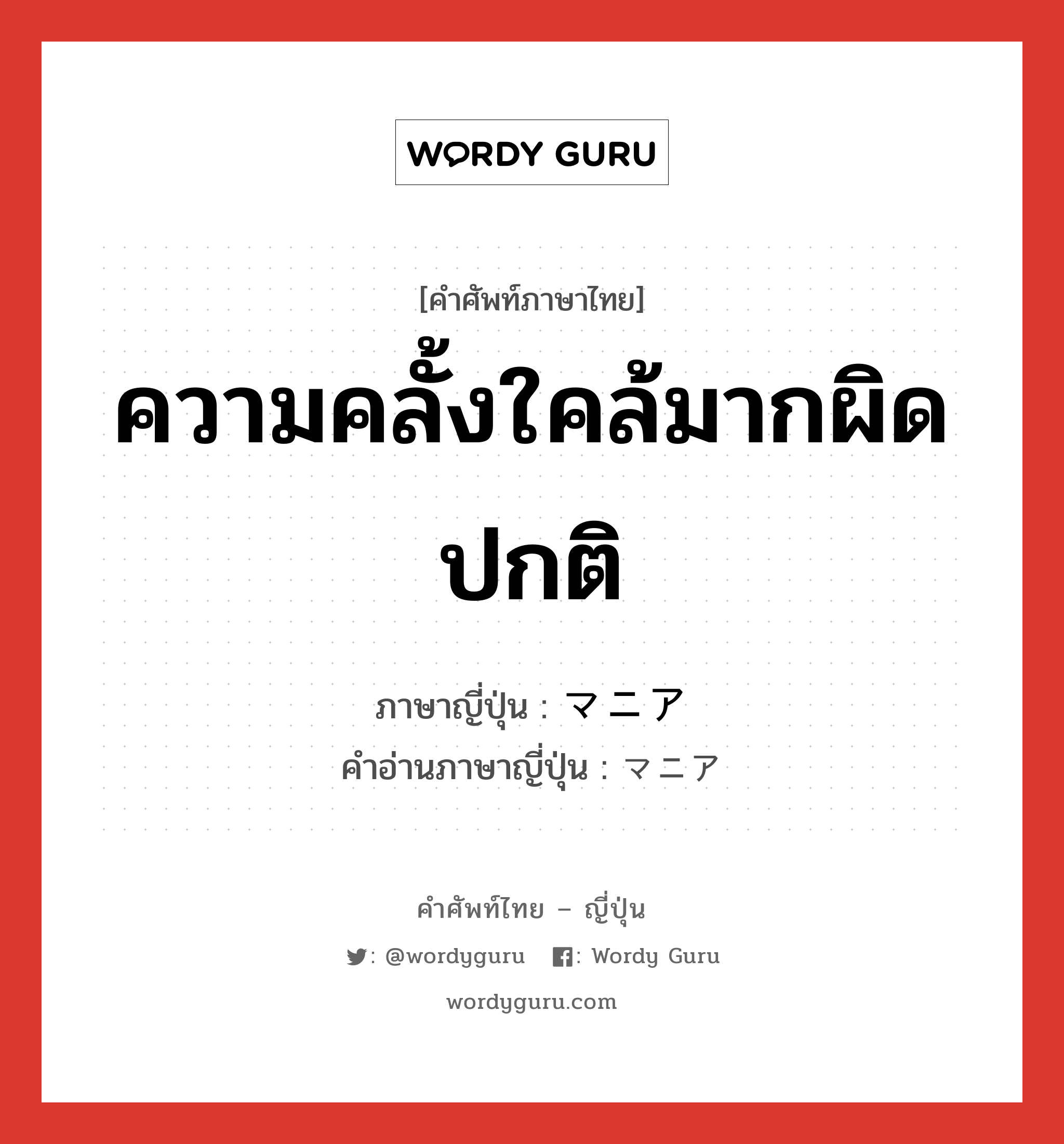 ความคลั้งใคล้มากผิดปกติ ภาษาญี่ปุ่นคืออะไร, คำศัพท์ภาษาไทย - ญี่ปุ่น ความคลั้งใคล้มากผิดปกติ ภาษาญี่ปุ่น マニア คำอ่านภาษาญี่ปุ่น マニア หมวด n หมวด n