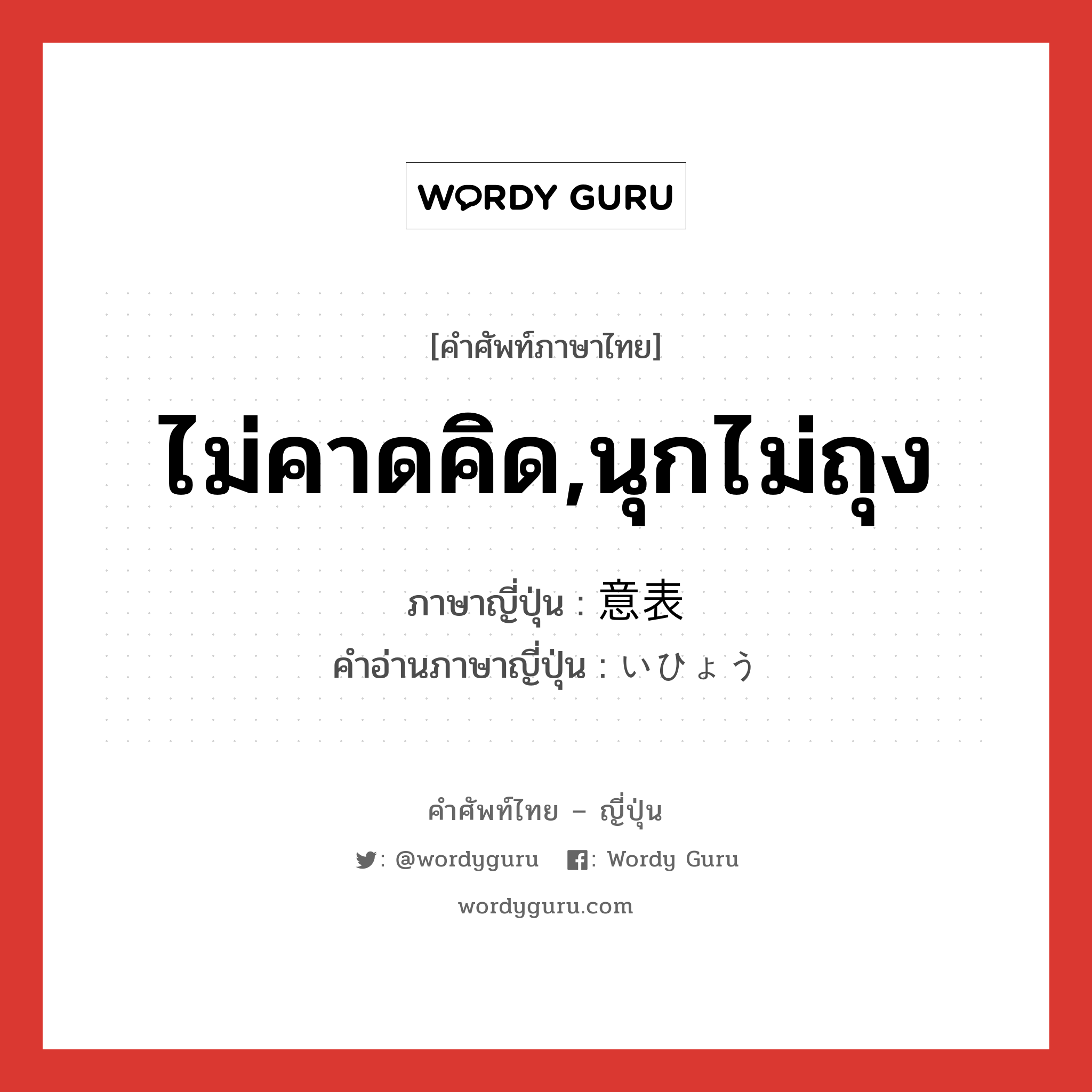 ไม่คาดคิด,นุกไม่ถุง ภาษาญี่ปุ่นคืออะไร, คำศัพท์ภาษาไทย - ญี่ปุ่น ไม่คาดคิด,นุกไม่ถุง ภาษาญี่ปุ่น 意表 คำอ่านภาษาญี่ปุ่น いひょう หมวด n หมวด n