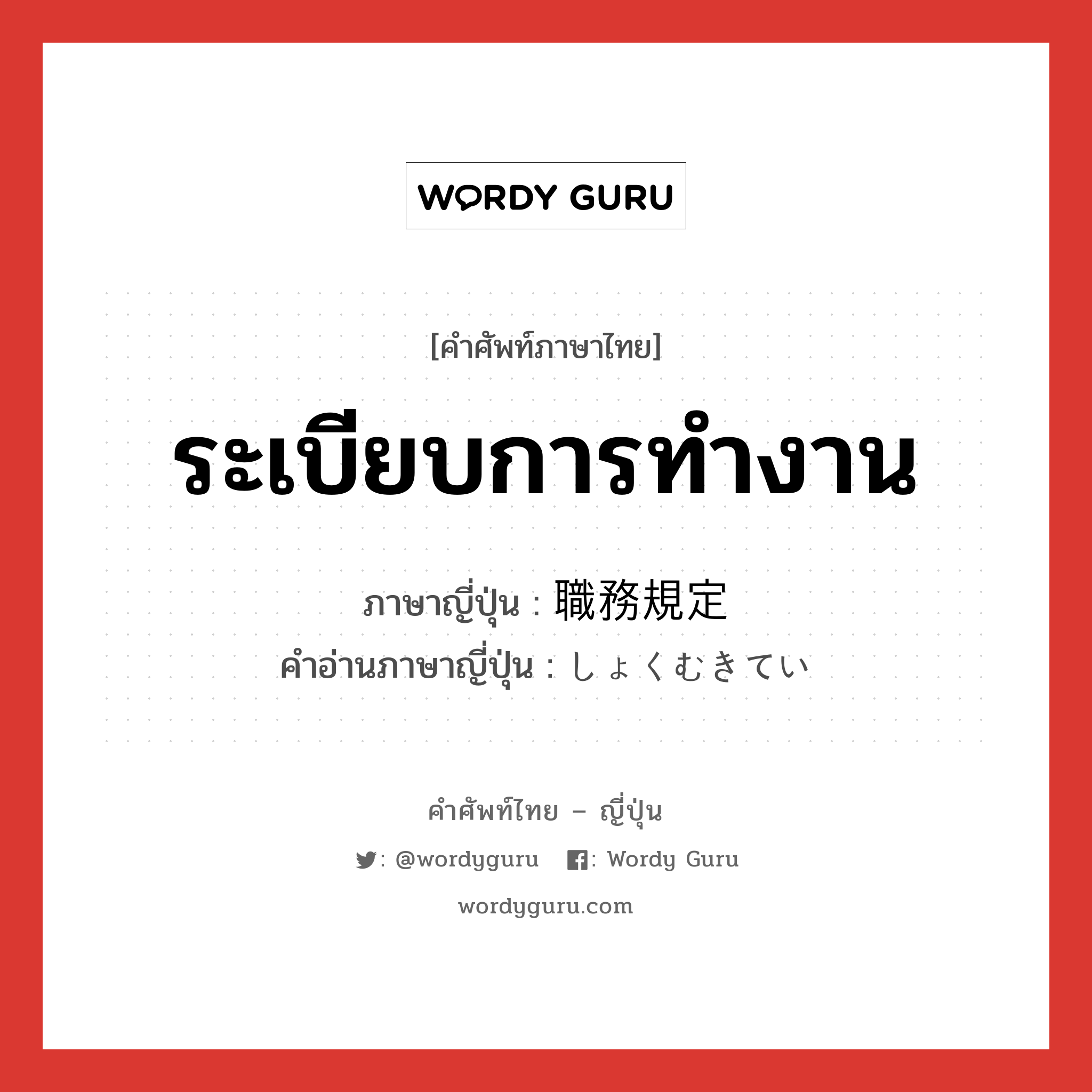 ระเบียบการทำงาน ภาษาญี่ปุ่นคืออะไร, คำศัพท์ภาษาไทย - ญี่ปุ่น ระเบียบการทำงาน ภาษาญี่ปุ่น 職務規定 คำอ่านภาษาญี่ปุ่น しょくむきてい หมวด n หมวด n