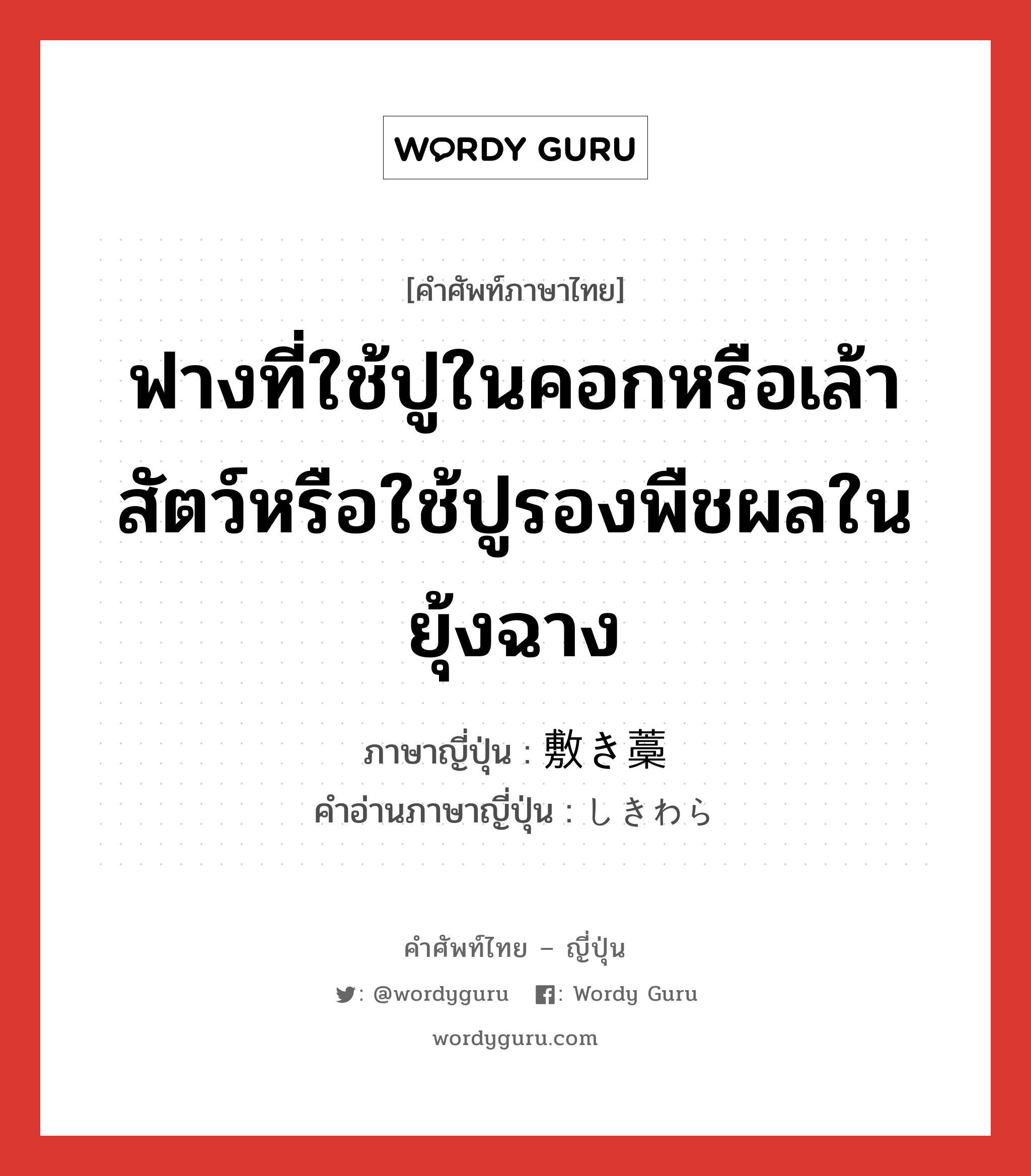 ฟางที่ใช้ปูในคอกหรือเล้าสัตว์หรือใช้ปูรองพืชผลในยุ้งฉาง ภาษาญี่ปุ่นคืออะไร, คำศัพท์ภาษาไทย - ญี่ปุ่น ฟางที่ใช้ปูในคอกหรือเล้าสัตว์หรือใช้ปูรองพืชผลในยุ้งฉาง ภาษาญี่ปุ่น 敷き藁 คำอ่านภาษาญี่ปุ่น しきわら หมวด n หมวด n