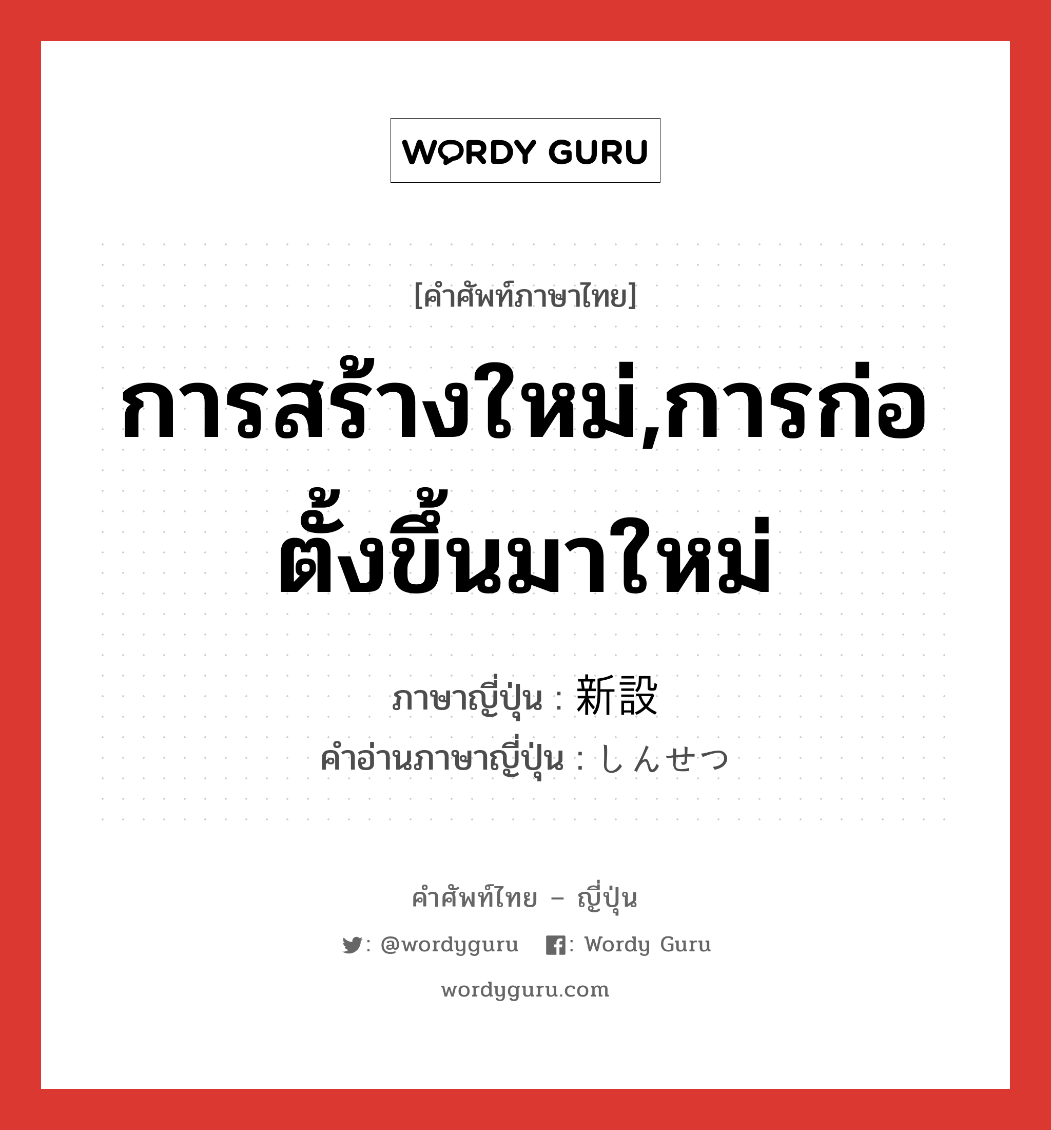 การสร้างใหม่,การก่อตั้งขึ้นมาใหม่ ภาษาญี่ปุ่นคืออะไร, คำศัพท์ภาษาไทย - ญี่ปุ่น การสร้างใหม่,การก่อตั้งขึ้นมาใหม่ ภาษาญี่ปุ่น 新設 คำอ่านภาษาญี่ปุ่น しんせつ หมวด n หมวด n